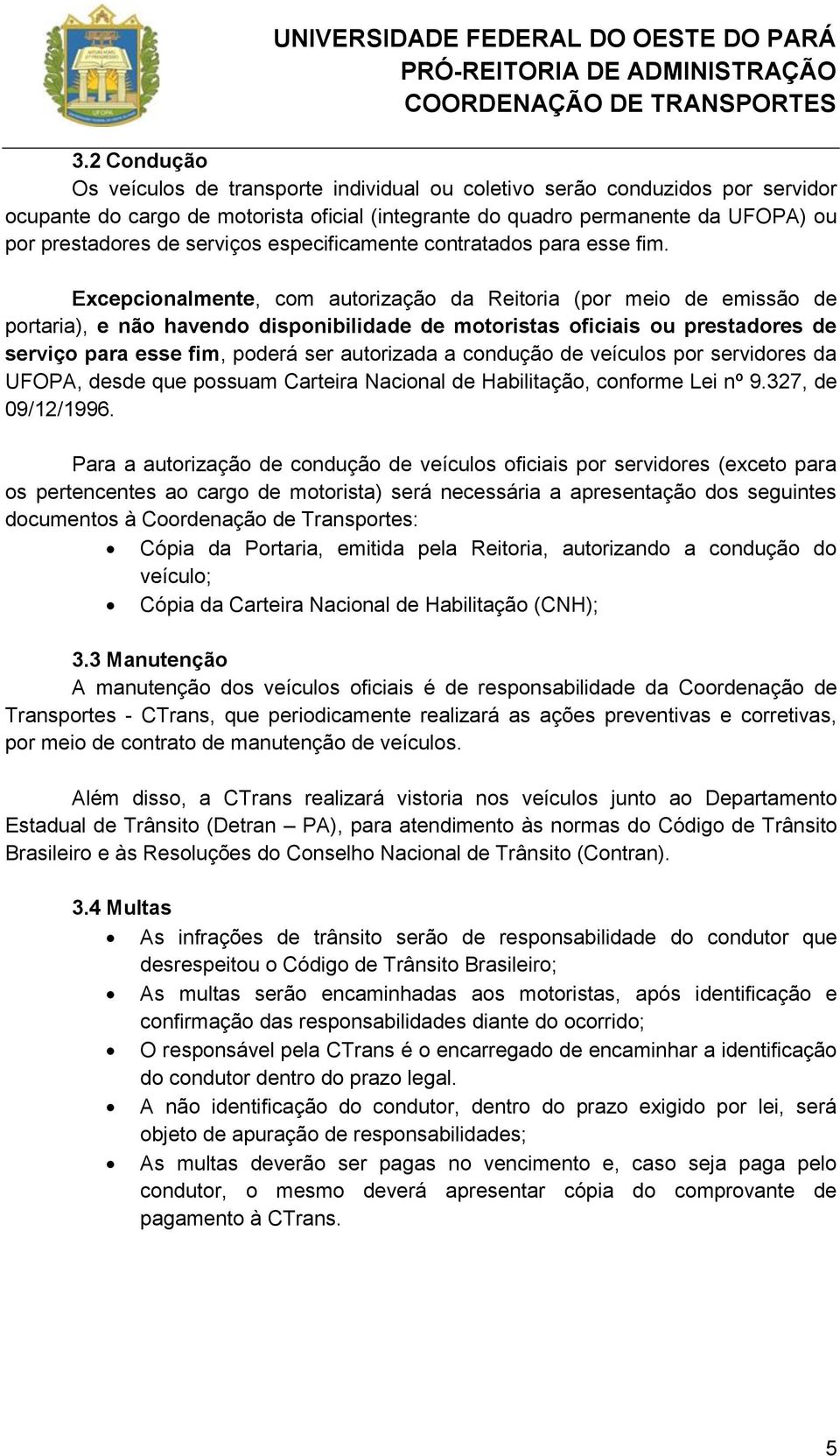 Excepcionalmente, com autorização da Reitoria (por meio de emissão de portaria), e não havendo disponibilidade de motoristas oficiais ou prestadores de serviço para esse fim, poderá ser autorizada a