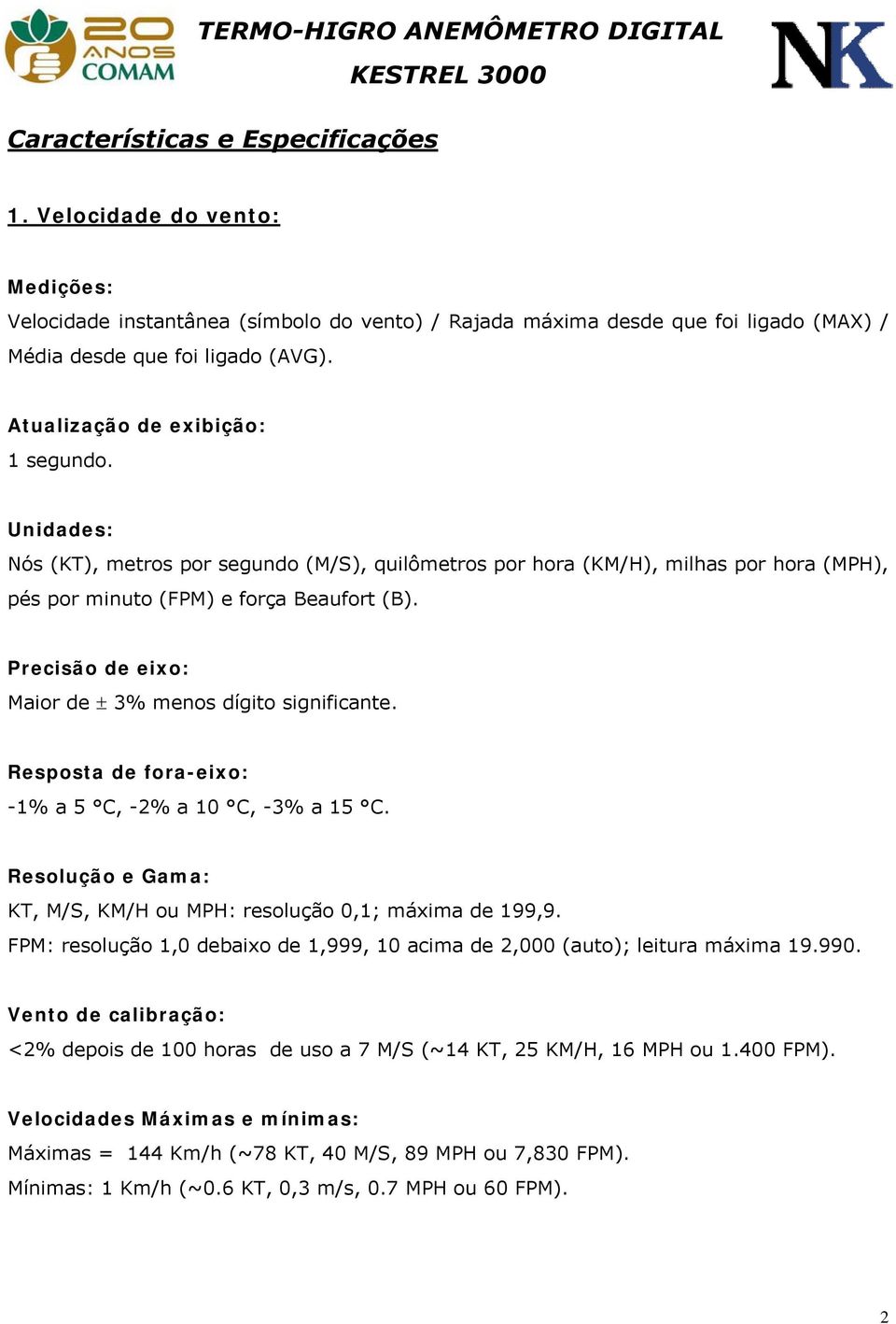 Precisão de eixo: Maior de ± 3% menos dígito significante. Resposta de fora-eixo: -1% a 5 C, -2% a 10 C, -3% a 15 C. Resolução e Gama: KT, M/S, KM/H ou MPH: resolução 0,1; máxima de 199,9.