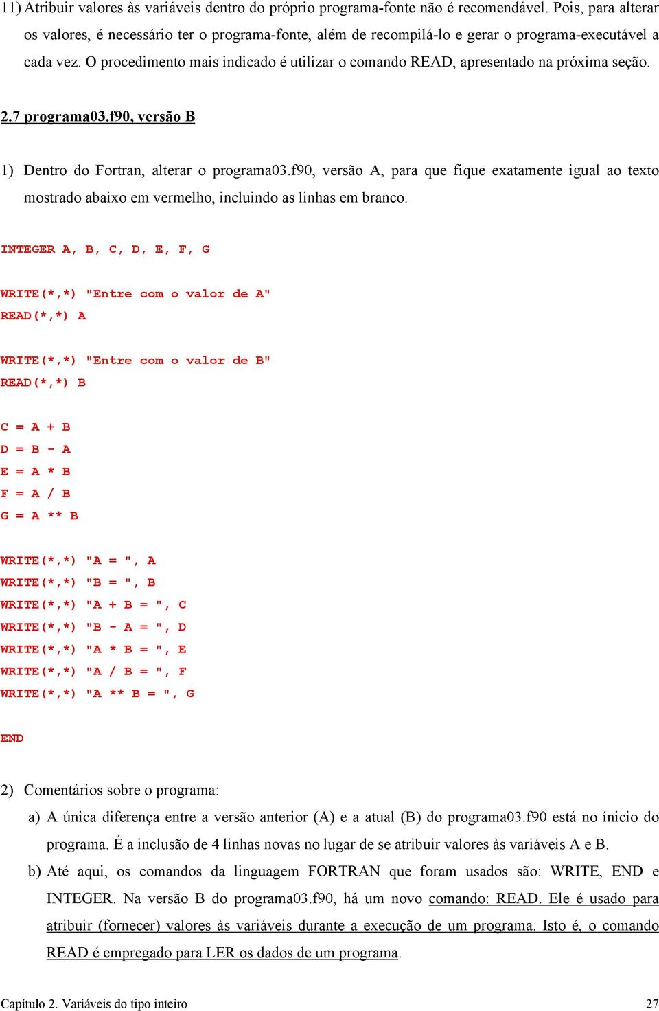 O procedimento mais indicado é utilizar o comando READ, apresentado na próxima seção. 2.7 programa03.f90, versão B 1) Dentro do Fortran, alterar o programa03.