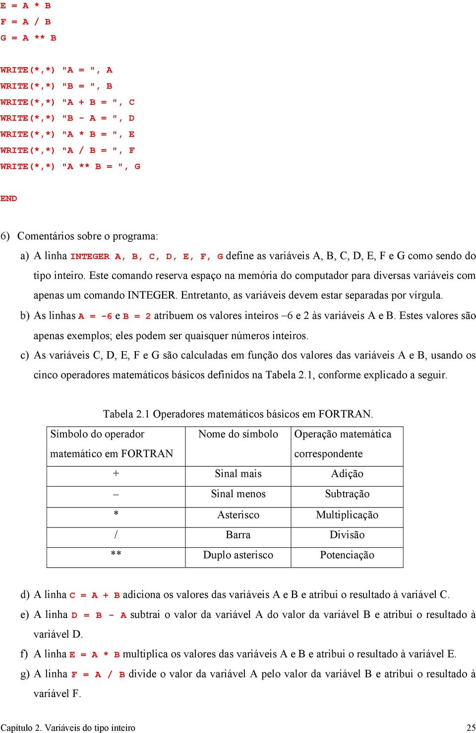 Este comando reserva espaço na memória do computador para diversas variáveis com apenas um comando INTEGER. Entretanto, as variáveis devem estar separadas por vírgula.