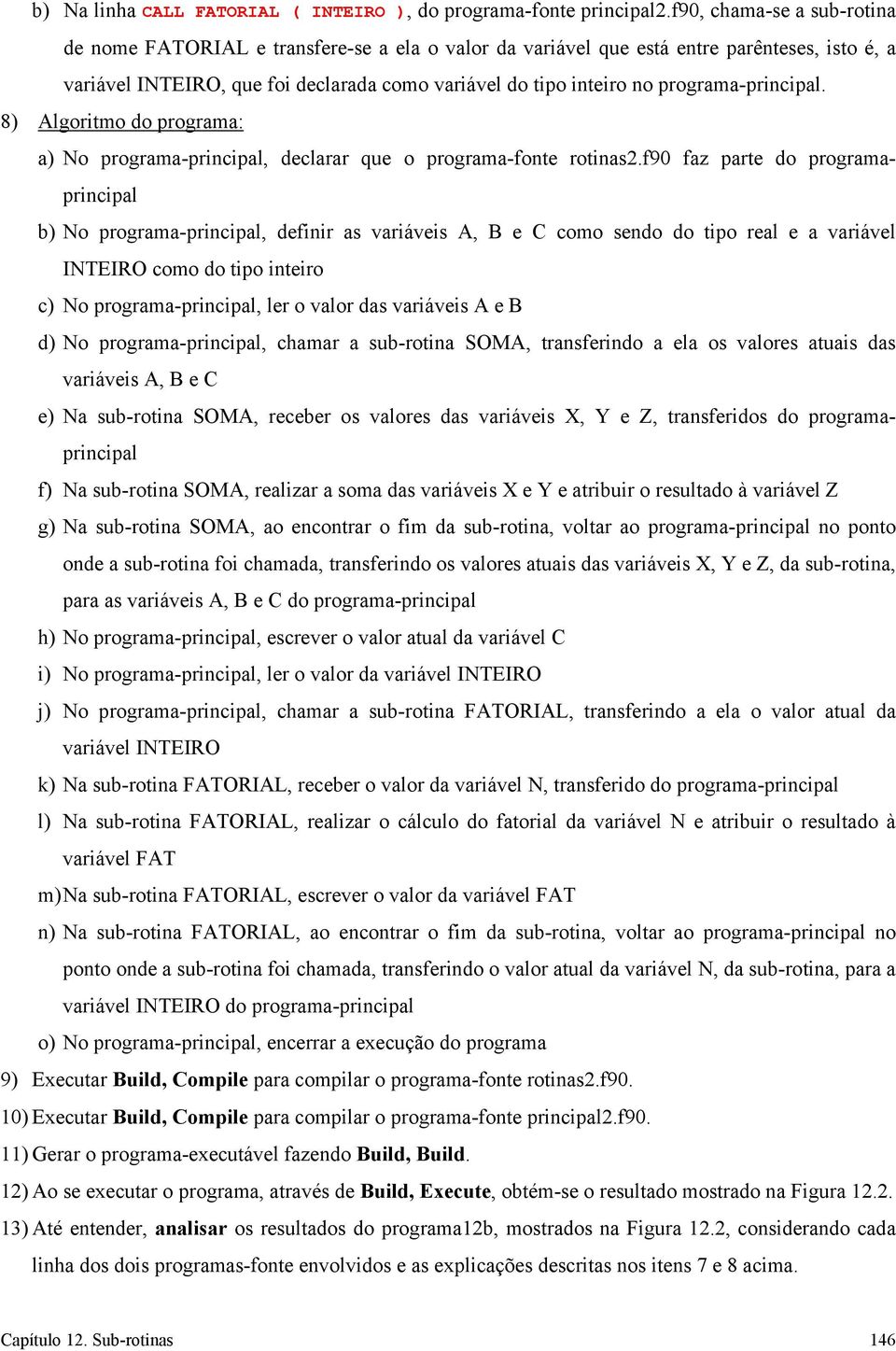 programa-principal. 8) Algoritmo do programa: a) No programa-principal, declarar que o programa-fonte rotinas2.