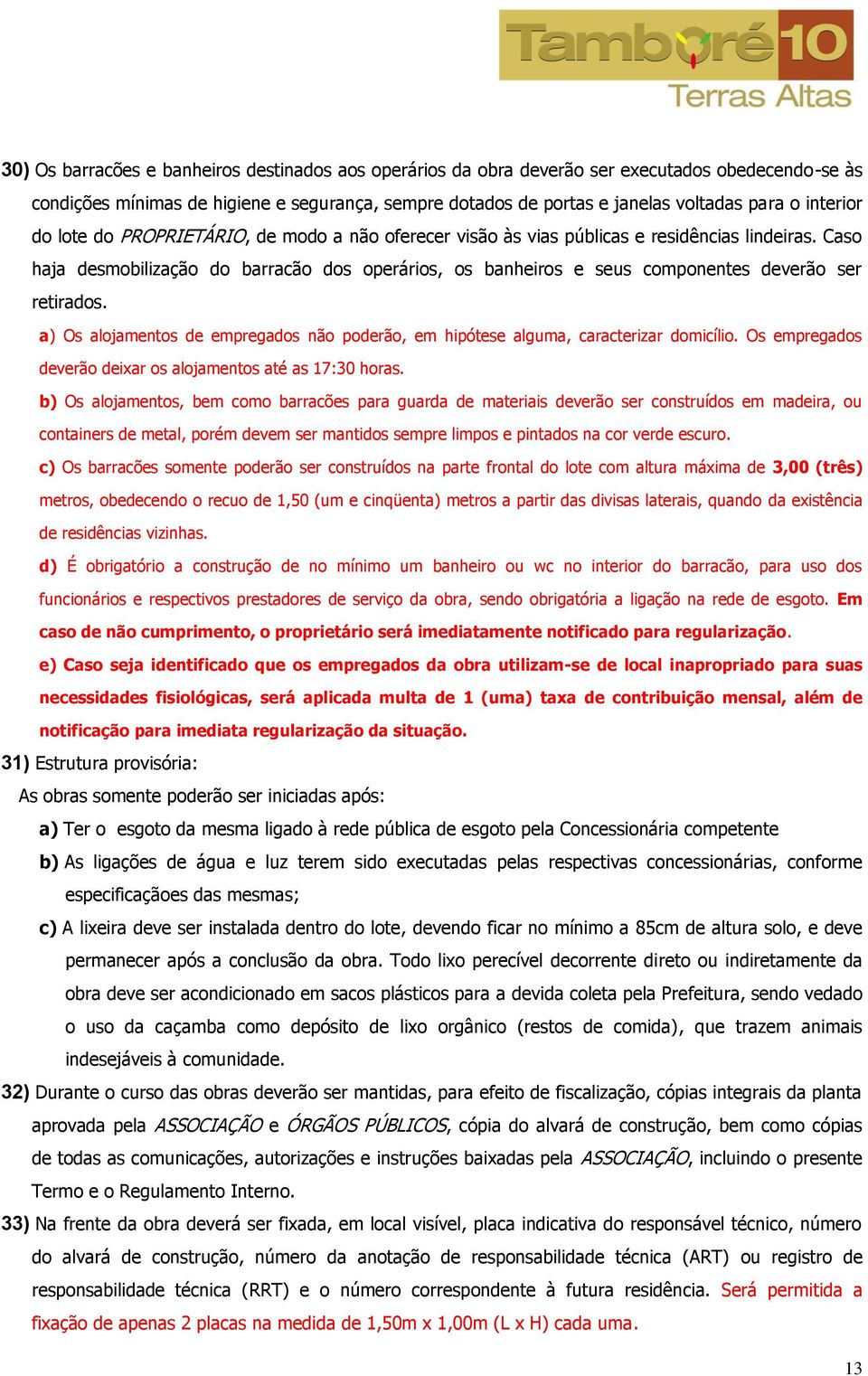 Caso haja desmobilização do barracão dos operários, os banheiros e seus componentes deverão ser retirados. a) Os alojamentos de empregados não poderão, em hipótese alguma, caracterizar domicílio.