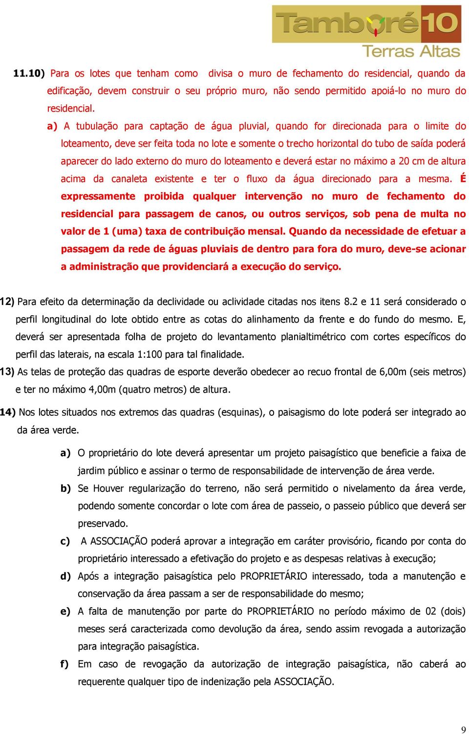 externo do muro do loteamento e deverá estar no máximo a 20 cm de altura acima da canaleta existente e ter o fluxo da água direcionado para a mesma.