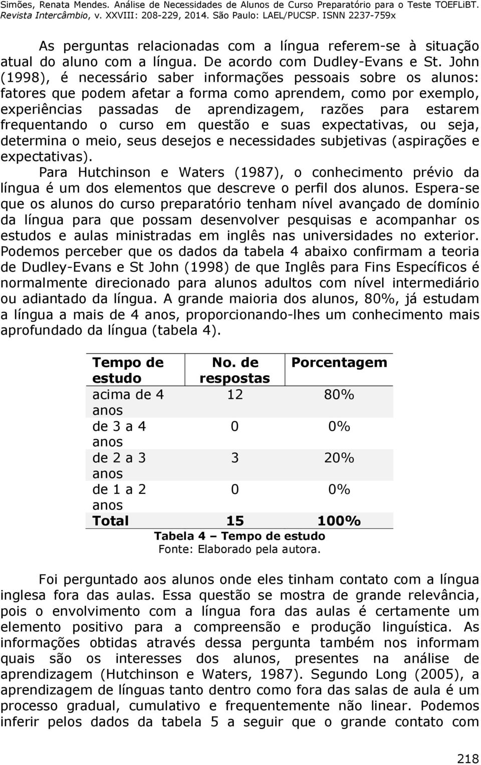 frequentando o curso em questão e suas expectativas, ou seja, determina o meio, seus desejos e necessidades subjetivas (aspirações e expectativas).