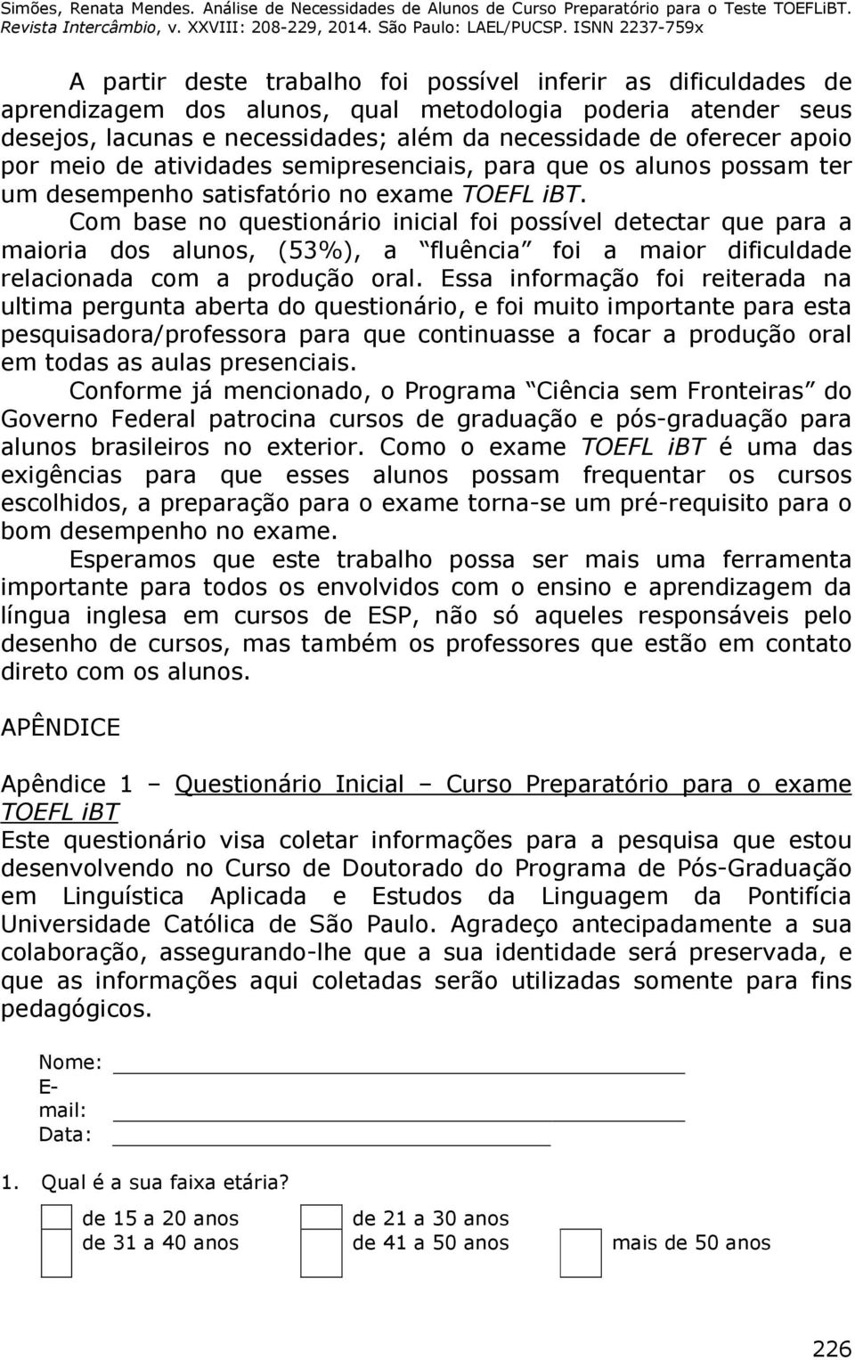 Com base no questionário inicial foi possível detectar que para a maioria dos alunos, (53%), a fluência foi a maior dificuldade relacionada com a produção oral.