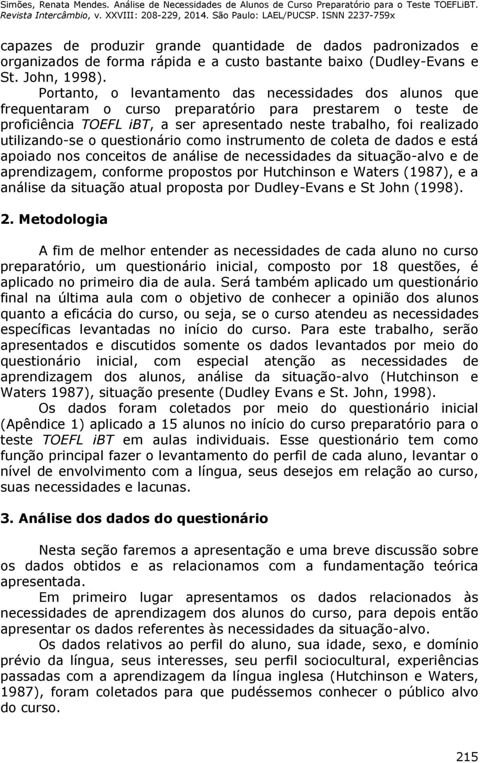 utilizando-se o questionário como instrumento de coleta de dados e está apoiado nos conceitos de análise de necessidades da situação-alvo e de aprendizagem, conforme propostos por Hutchinson e Waters