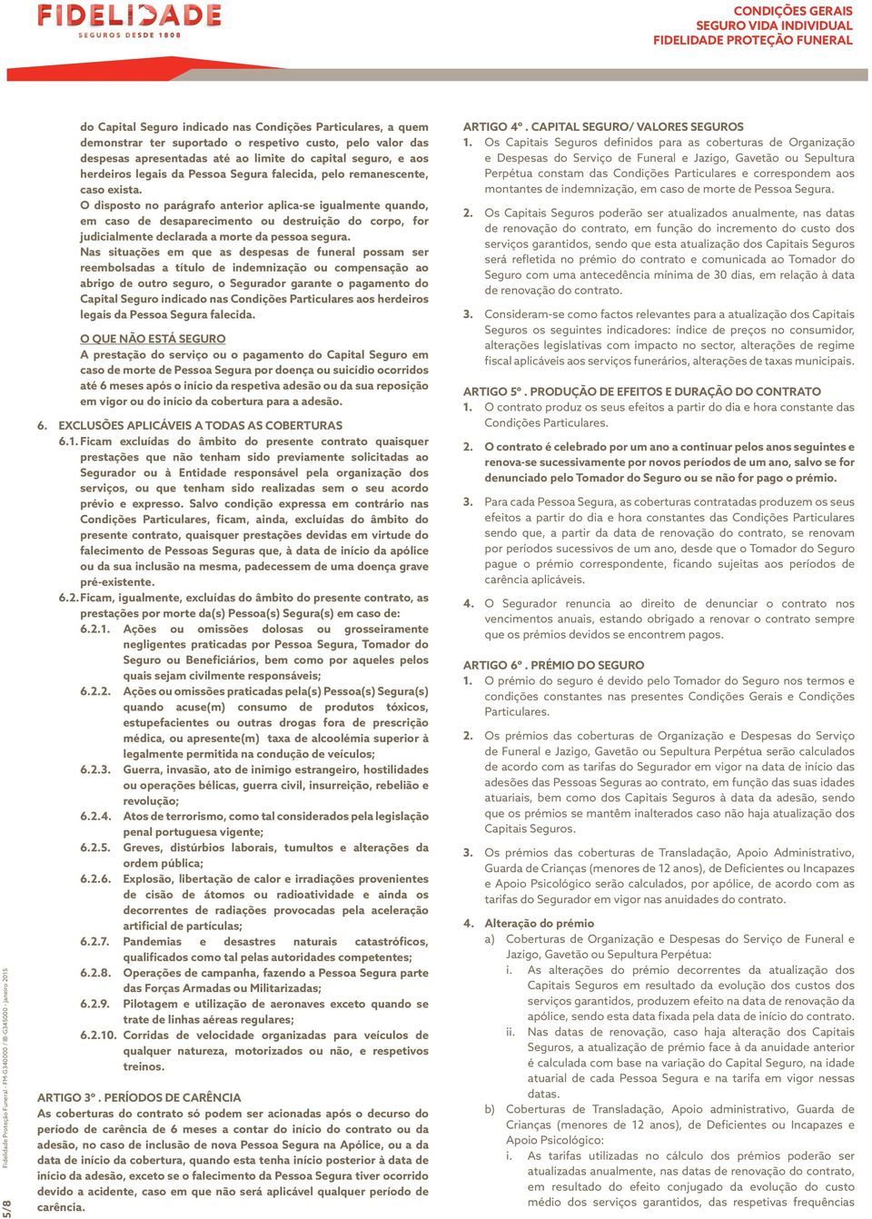 O disposto no parágrafo anterior aplica-se igualmente quando, em caso de desaparecimento ou destruição do corpo, for judicialmente declarada a morte da pessoa segura.