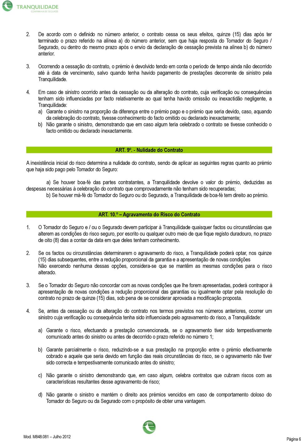 Ocorrendo a cessação do contrato, o prémio é devolvido tendo em conta o período de tempo ainda não decorrido até à data de vencimento, salvo quando tenha havido pagamento de prestações decorrente de