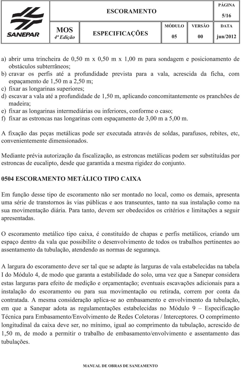 aplicando concomitantemente os pranchões de madeira; e) fixar as longarinas intermediárias ou inferiores, conforme o caso; f) fixar as estroncas nas longarinas com espaçamento de 3,00 m a 5,00 m.