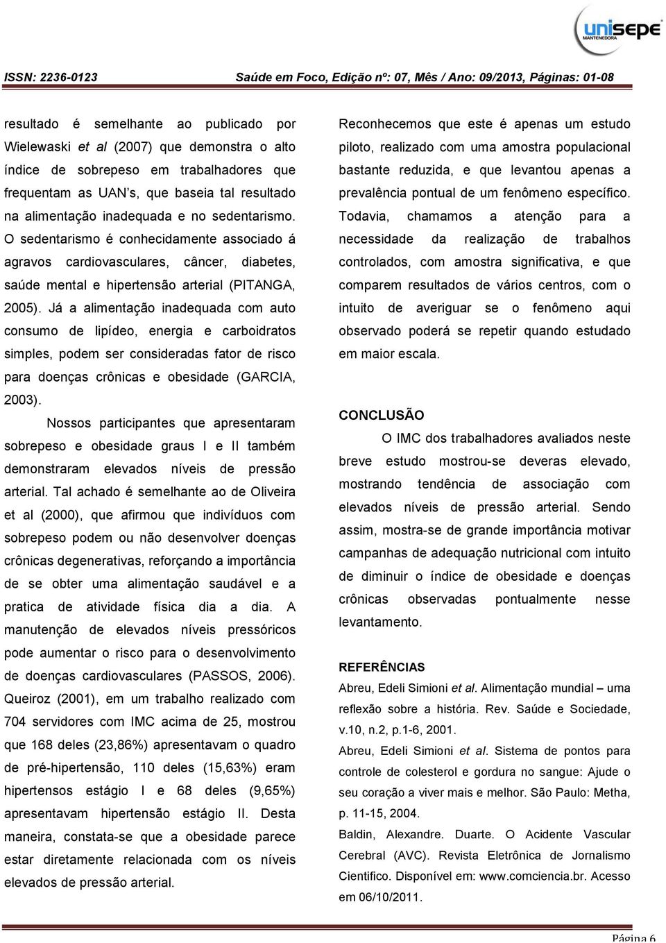 Já a alimentação inadequada com auto consumo de lipídeo, energia e carboidratos simples, podem ser consideradas fator de risco para doenças crônicas e obesidade (GARCIA, 2003).