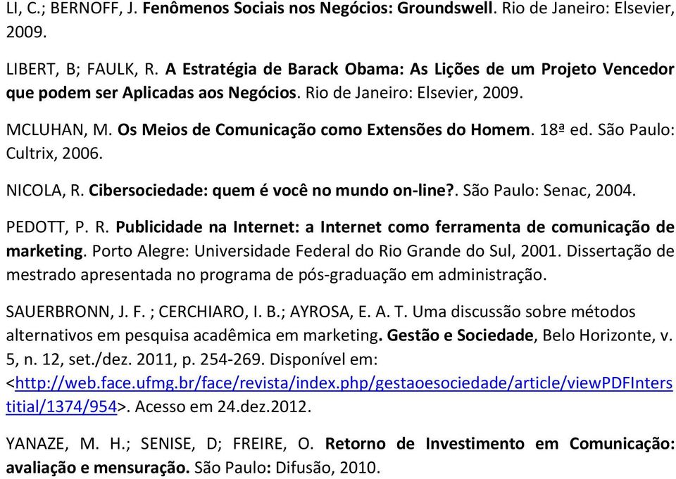 18ª ed. São Paulo: Cultrix, 2006. NICOLA, R. Cibersociedade: quem é você no mundo on-line?. São Paulo: Senac, 2004. PEDOTT, P. R. Publicidade na Internet: a Internet como ferramenta de comunicação de marketing.