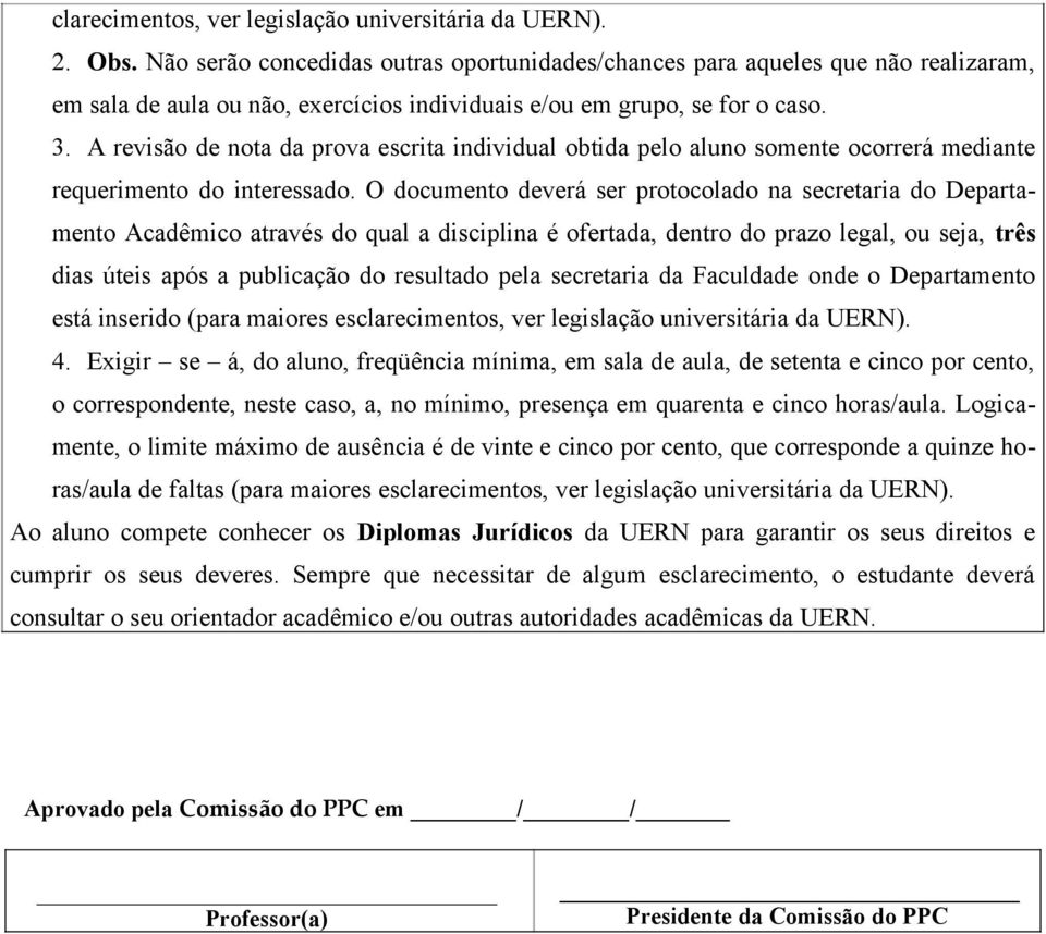 A revisão de nota da prova escrita individual obtida pelo aluno somente ocorrerá mediante requerimento do interessado.