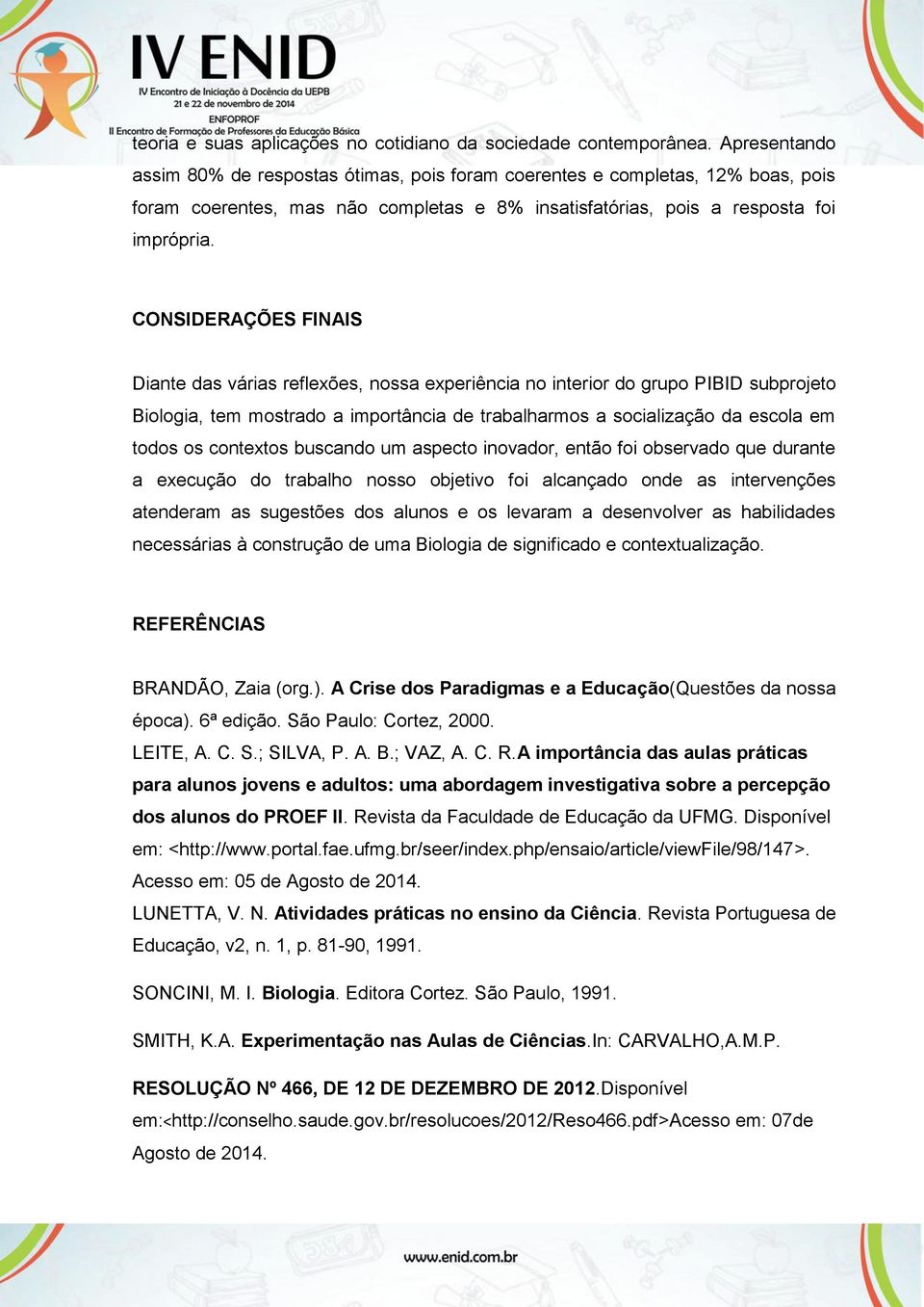 CONSIDERAÇÕES FINAIS Diante das várias reflexões, nossa experiência no interior do grupo PIBID subprojeto Biologia, tem mostrado a importância de trabalharmos a socialização da escola em todos os