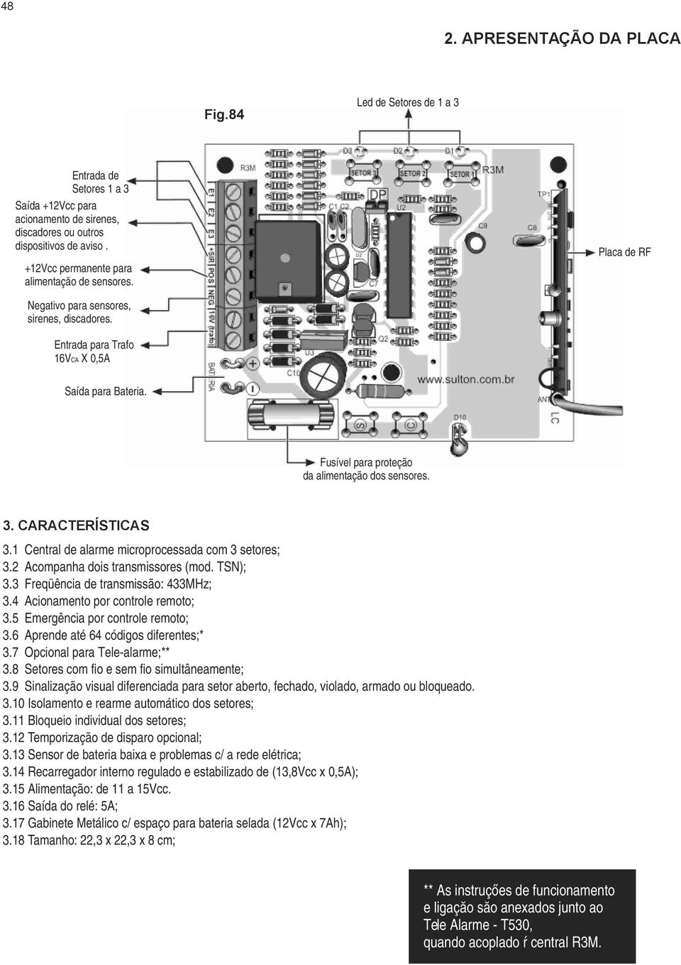 Fusível para proteção da alimentação dos sensores. 3. CARACTERÍSTICAS 3.1 Central de alarme microprocessada com 3 setores; 3.2 Acompanha dois transmissores (mod. TSN); 3.