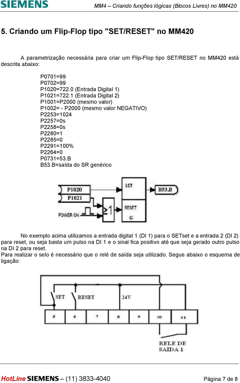 B=saída do SR genérico No exemplo acima utilizamos a entrada digital 1 (DI 1) para o SETset e a entrada 2 (DI 2) para reset, ou seja basta um pulso na DI 1 e o sinal fica