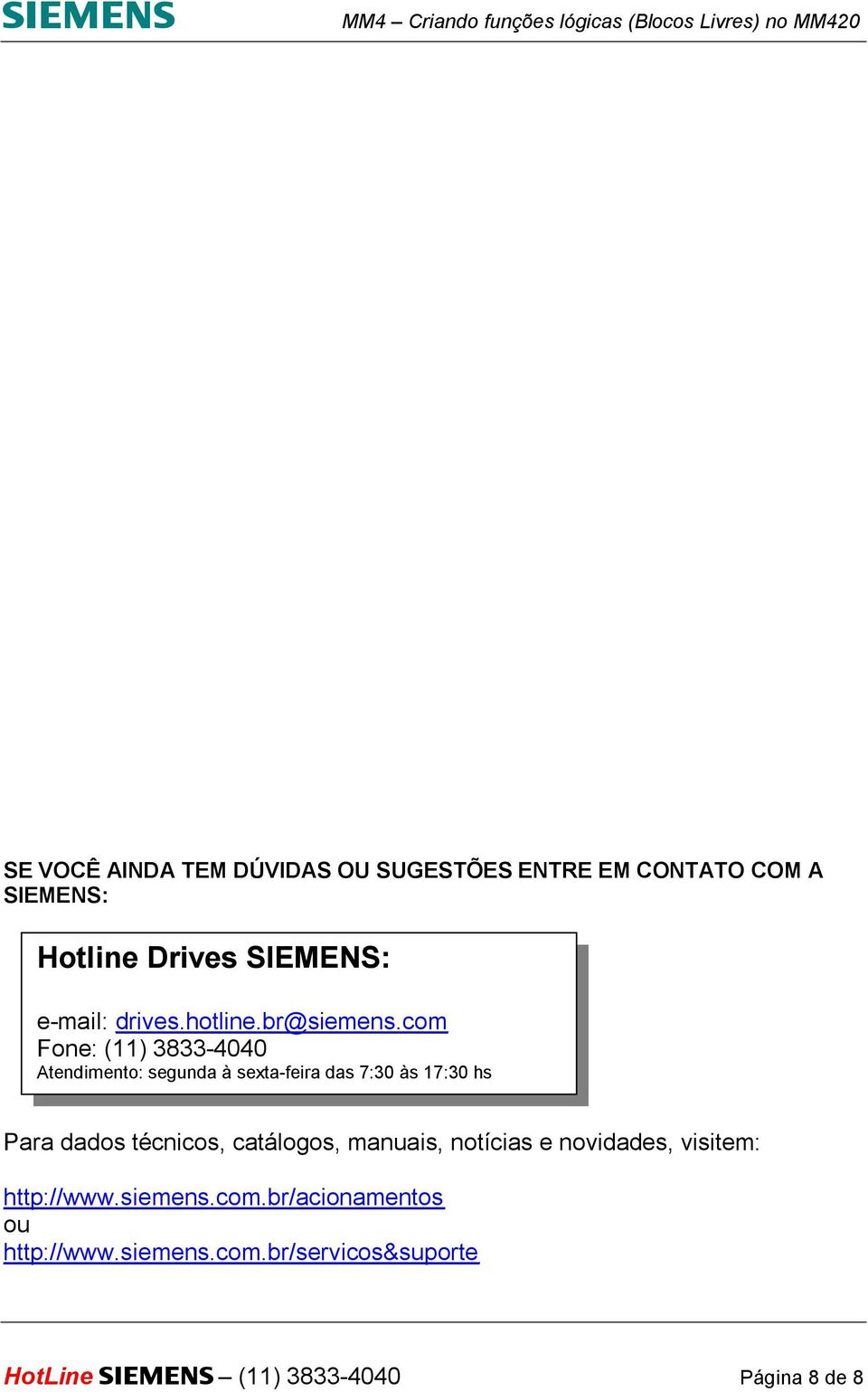 com Fone: (11) 3833-4040 Atendimento: segunda à sexta-feira das 7:30 às 17:30 hs Para dados técnicos,