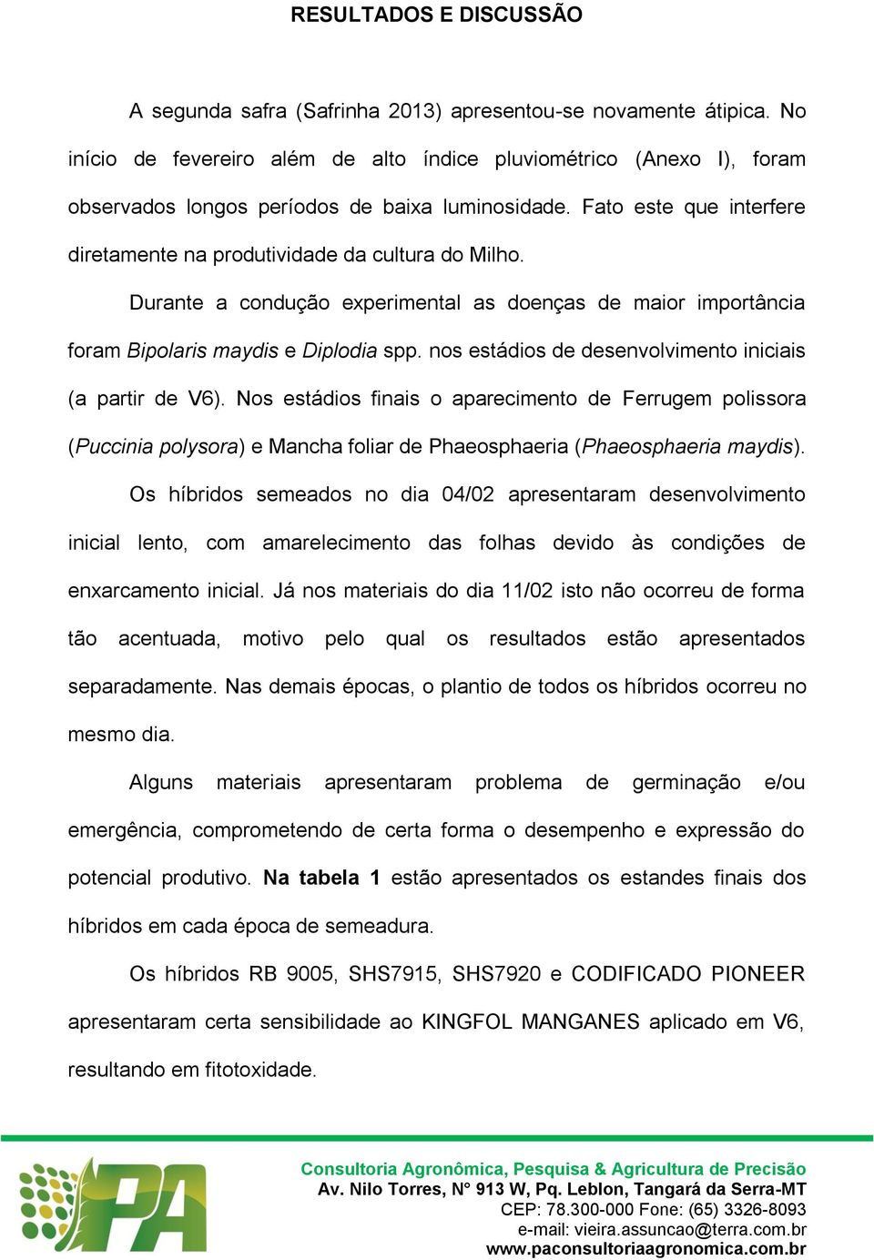 Durante a condução experimental as doenças de maior importância foram Bipolaris maydis e Diplodia spp. nos estádios de desenvolvimento iniciais (a partir de V6).