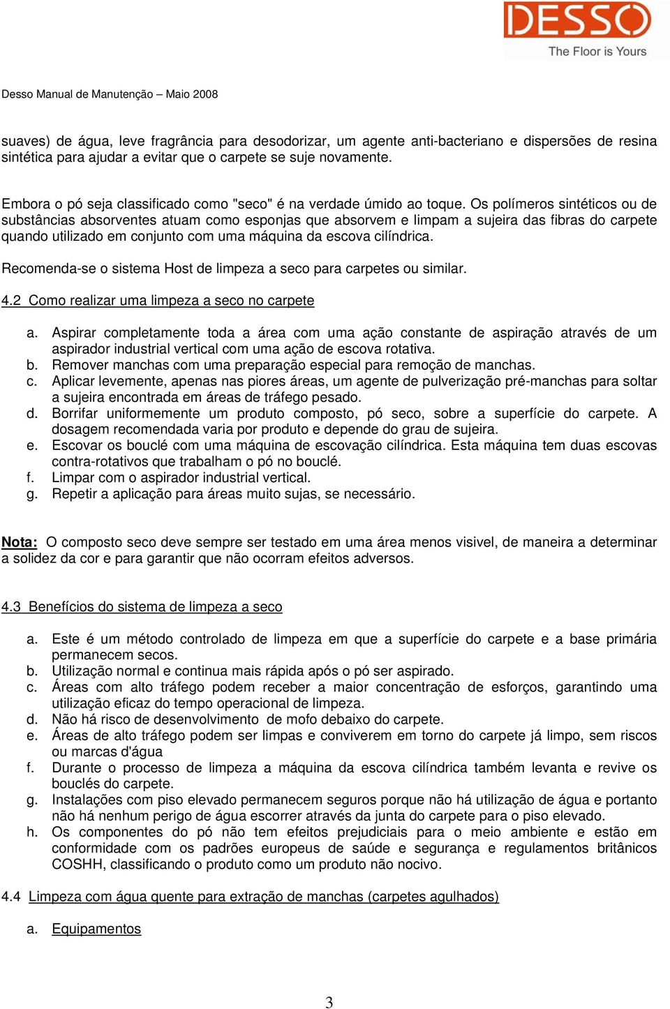 Os polímeros sintéticos ou de substâncias absorventes atuam como esponjas que absorvem e limpam a sujeira das fibras do carpete quando utilizado em conjunto com uma máquina da escova cilíndrica.