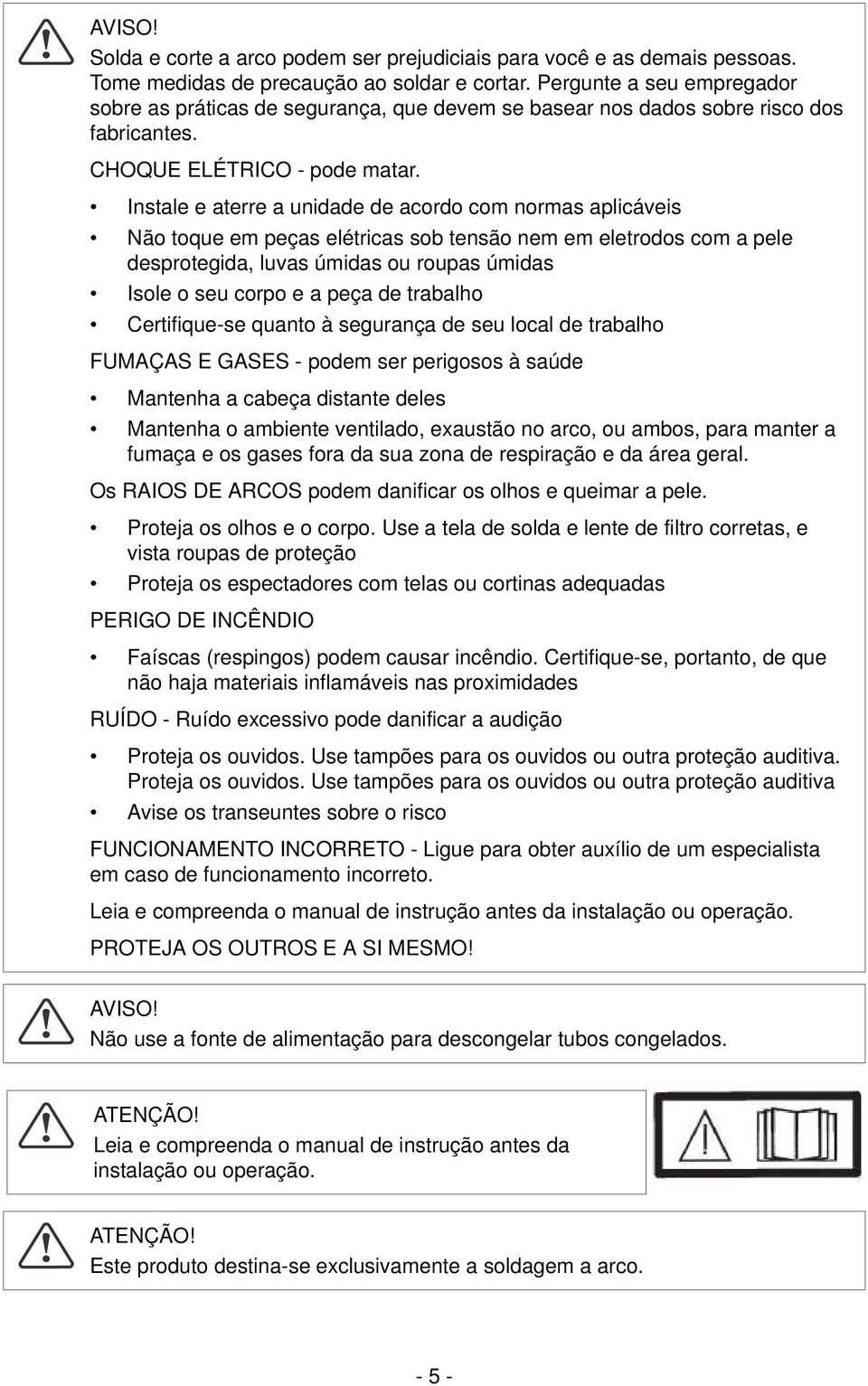 Instale e aterre a unidade de acordo com normas aplicáveis Não toque em peças elétricas sob tensão nem em eletrodos com a pele desprotegida, luvas úmidas ou roupas úmidas Isole o seu corpo e a peça