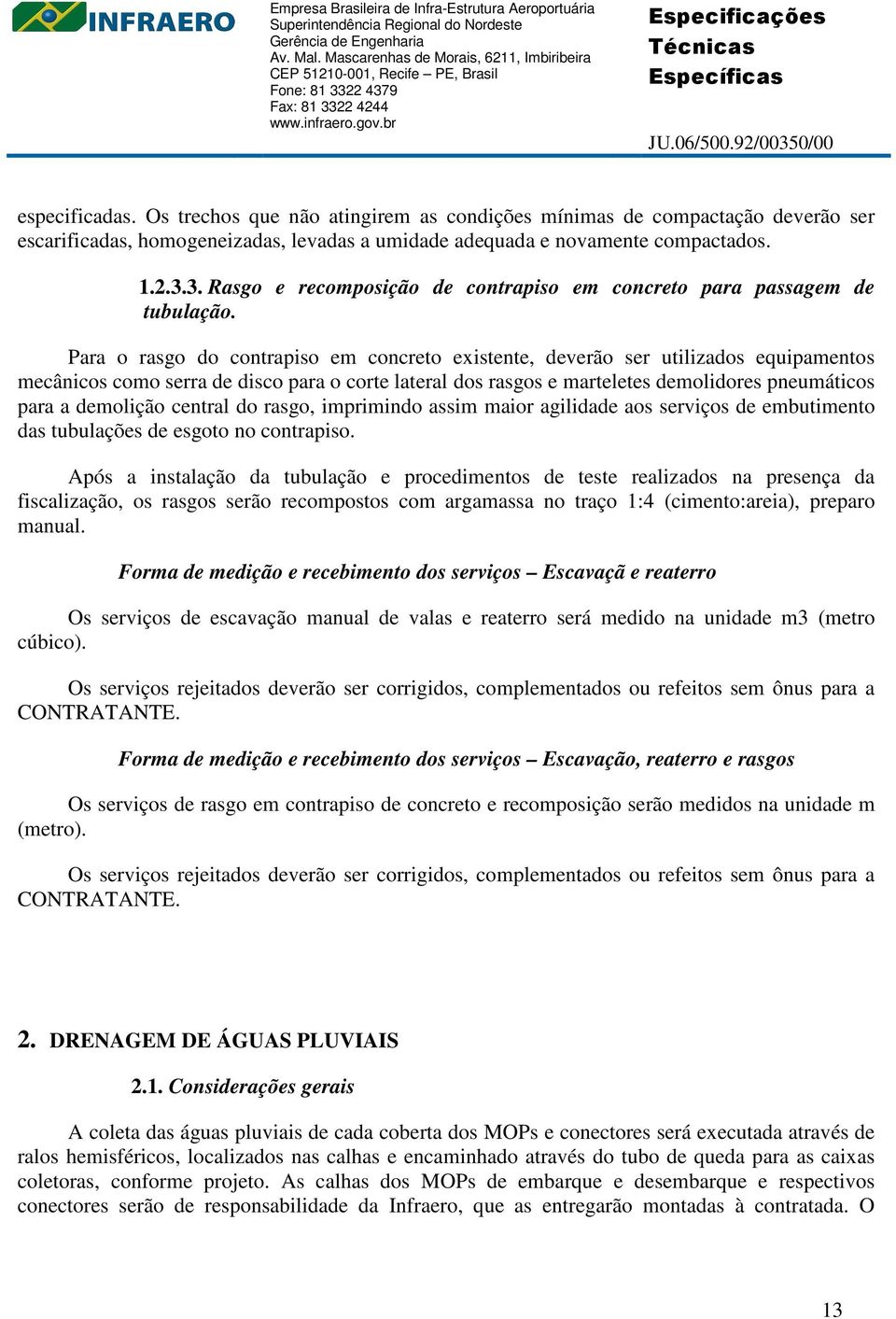 Para o rasgo do contrapiso em concreto existente, deverão ser utilizados equipamentos mecânicos como serra de disco para o corte lateral dos rasgos e marteletes demolidores pneumáticos para a