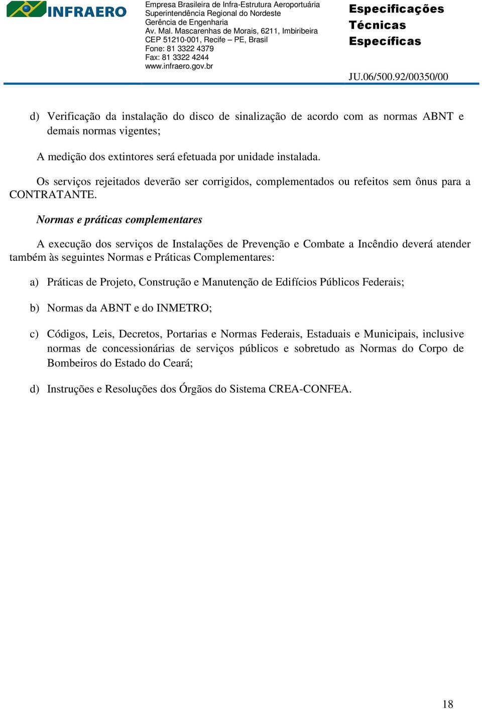 Normas e práticas complementares A execução dos serviços de Instalações de Prevenção e Combate a Incêndio deverá atender também às seguintes Normas e Práticas Complementares: a) Práticas de Projeto,