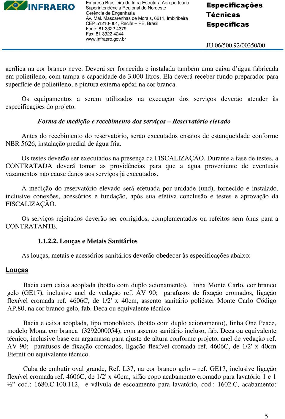 Os equipamentos a serem utilizados na execução dos serviços deverão atender às especificações do projeto.