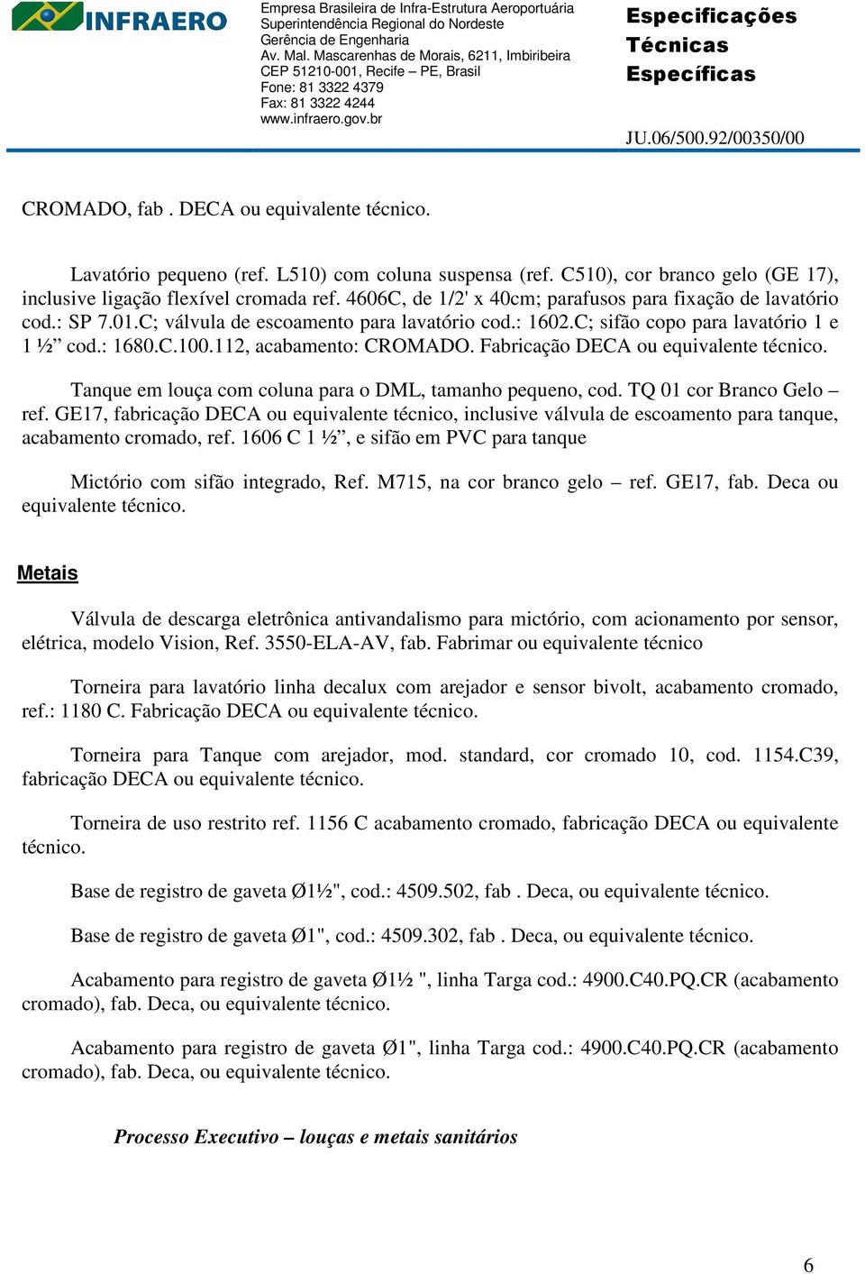 112, acabamento: CROMADO. Fabricação DECA ou equivalente técnico. Tanque em louça com coluna para o DML, tamanho pequeno, cod. TQ 01 cor Branco Gelo ref.