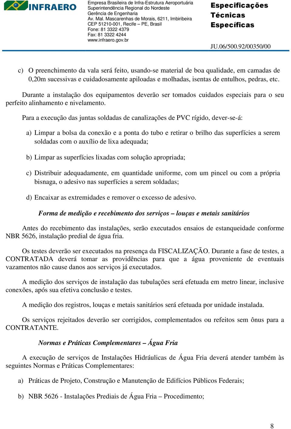 Para a execução das juntas soldadas de canalizações de PVC rígido, dever-se-á: a) Limpar a bolsa da conexão e a ponta do tubo e retirar o brilho das superfícies a serem soldadas com o auxílio de lixa