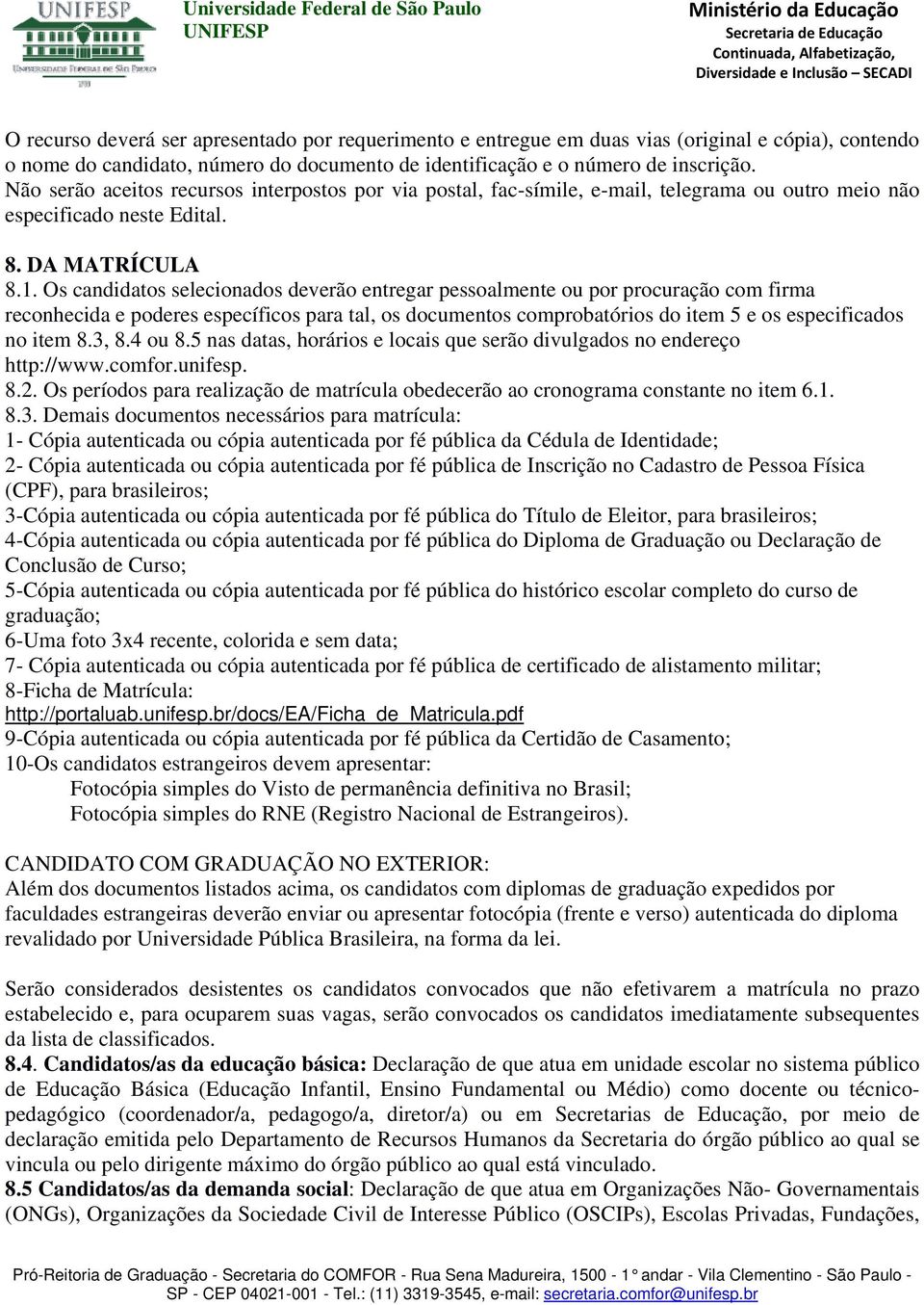 Os candidatos selecionados deverão entregar pessoalmente ou por procuração com firma reconhecida e poderes específicos para tal, os documentos comprobatórios do item 5 e os especificados no item 8.