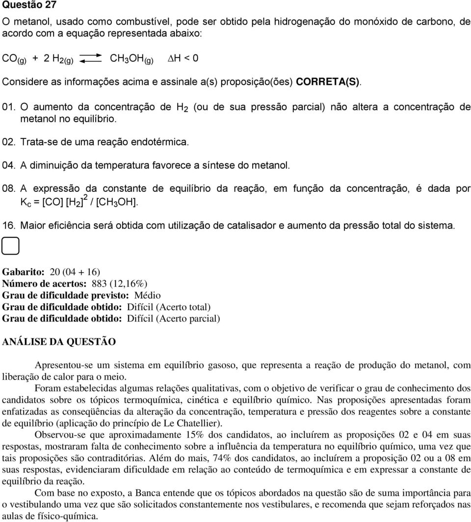 Trata-se de uma reação endotérmica. 04. A diminuição da temperatura favorece a síntese do metanol. 08.