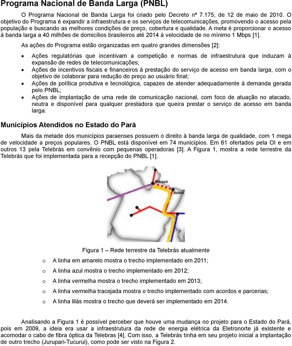 A meta é prprcinar acess à banda larga a 40 milhões de dmicílis brasileirs até 2014 à velcidade de n mínim 1 Mbps [1].