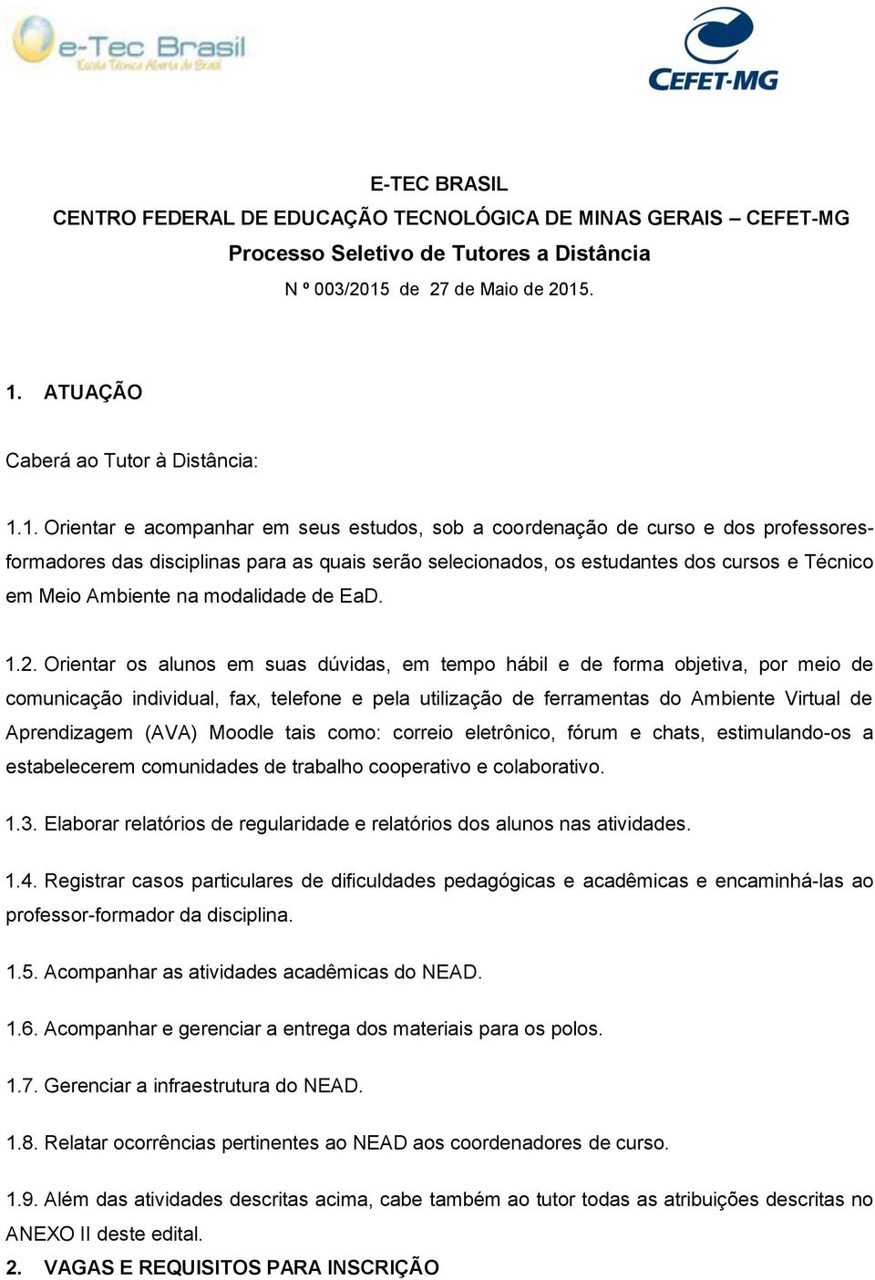 . 1. ATUAÇÃO Caberá ao Tutor à Distância: 1.1. Orientar e acompanhar em seus estudos, sob a coordenação de curso e dos professoresformadores das disciplinas para as quais serão selecionados, os