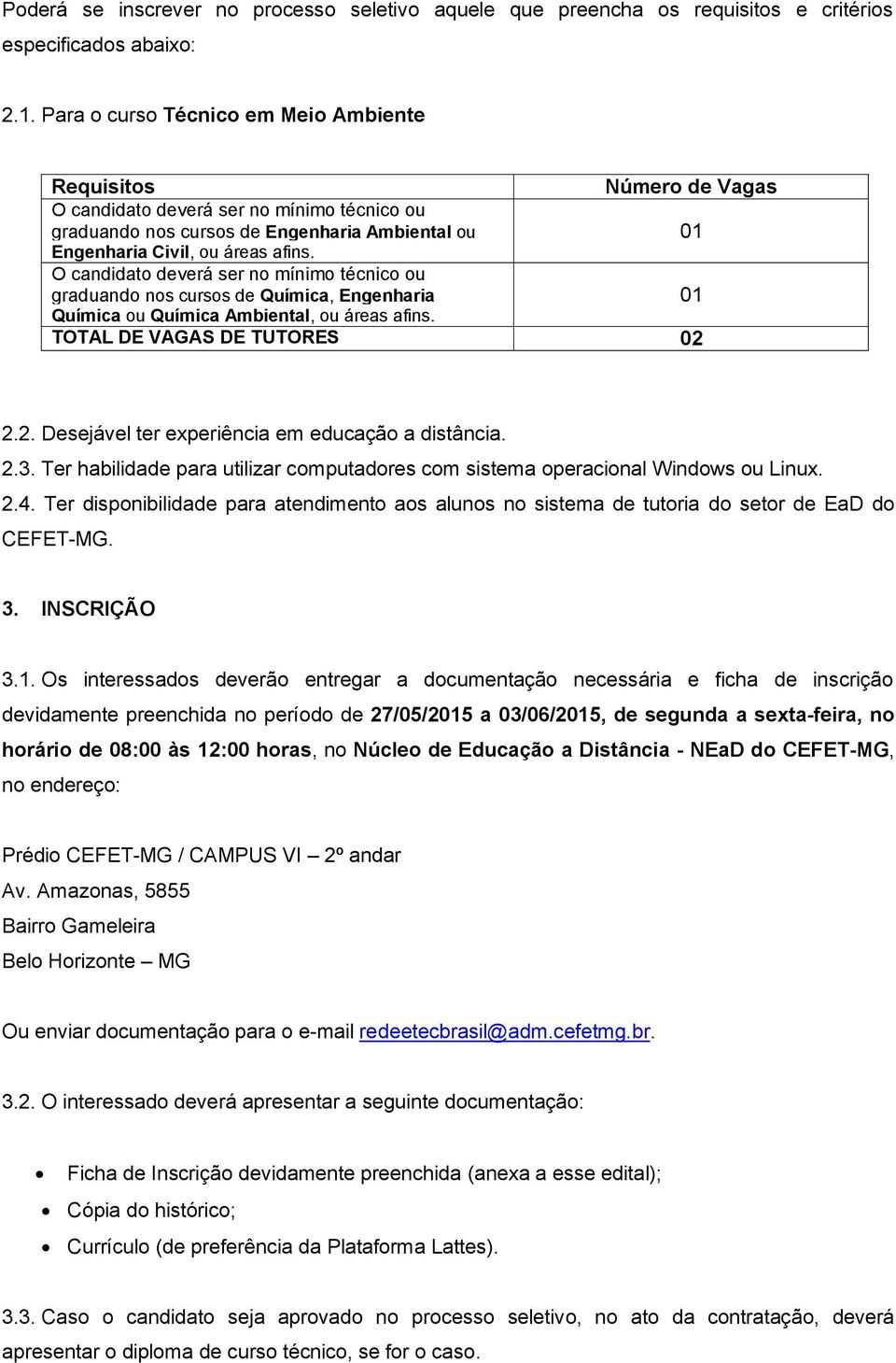 O candidato deverá ser no mínimo técnico ou graduando nos cursos de Química, Engenharia 01 Química ou Química Ambiental, ou áreas afins. TOTAL DE VAGAS DE TUTORES 02 