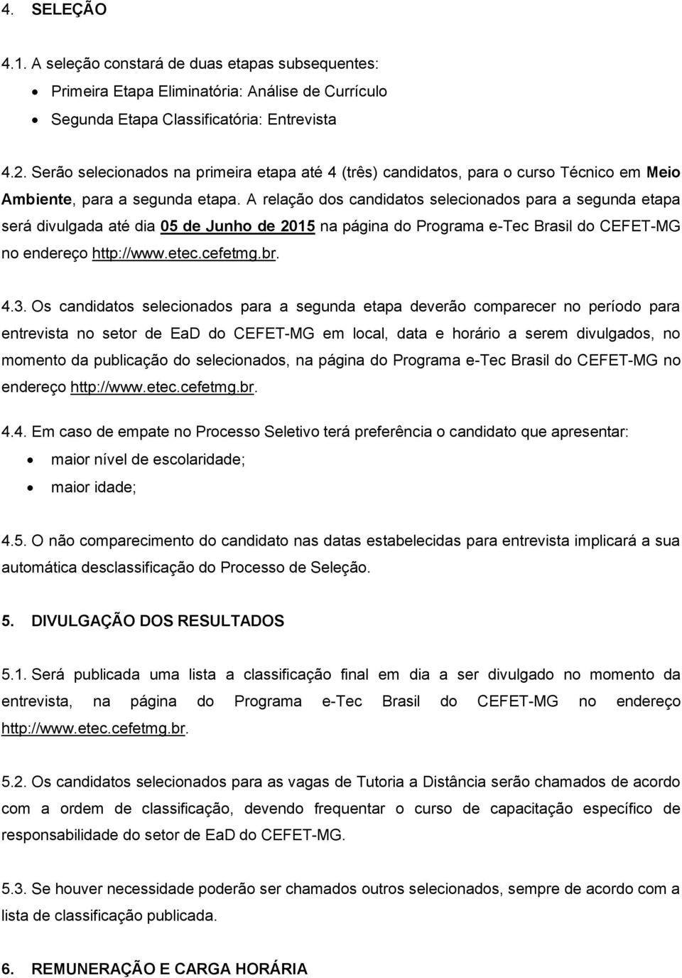 A relação dos candidatos selecionados para a segunda etapa será divulgada até dia 05 de Junho de 2015 na página do Programa e-tec Brasil do CEFET-MG no endereço http://www.etec.cefetmg.br. 4.3.