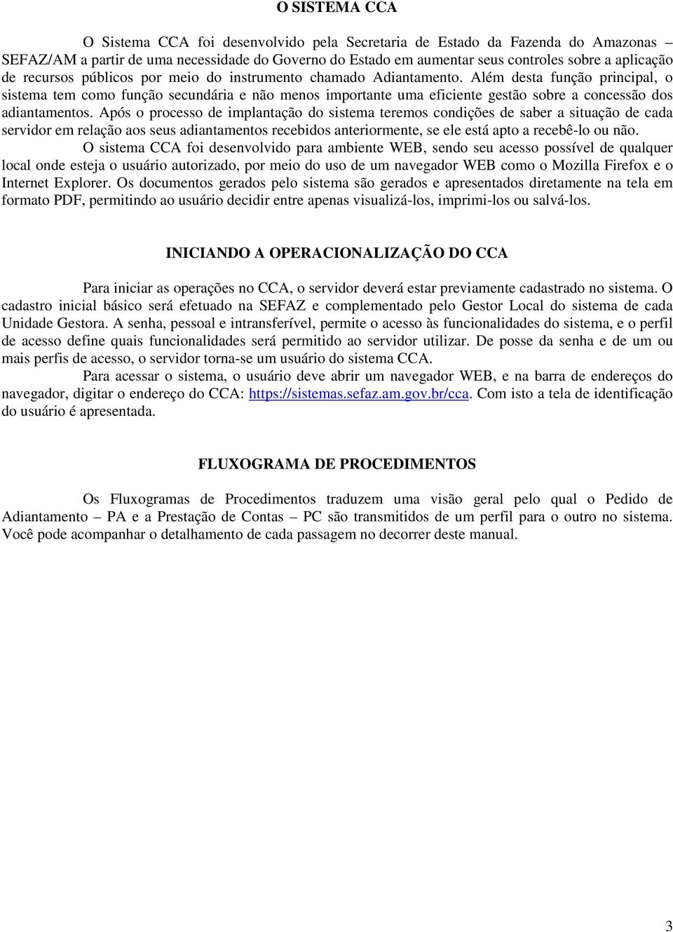 Além desta função principal, o sistema tem como função secundária e não menos importante uma eficiente gestão sobre a concessão dos adiantamentos.