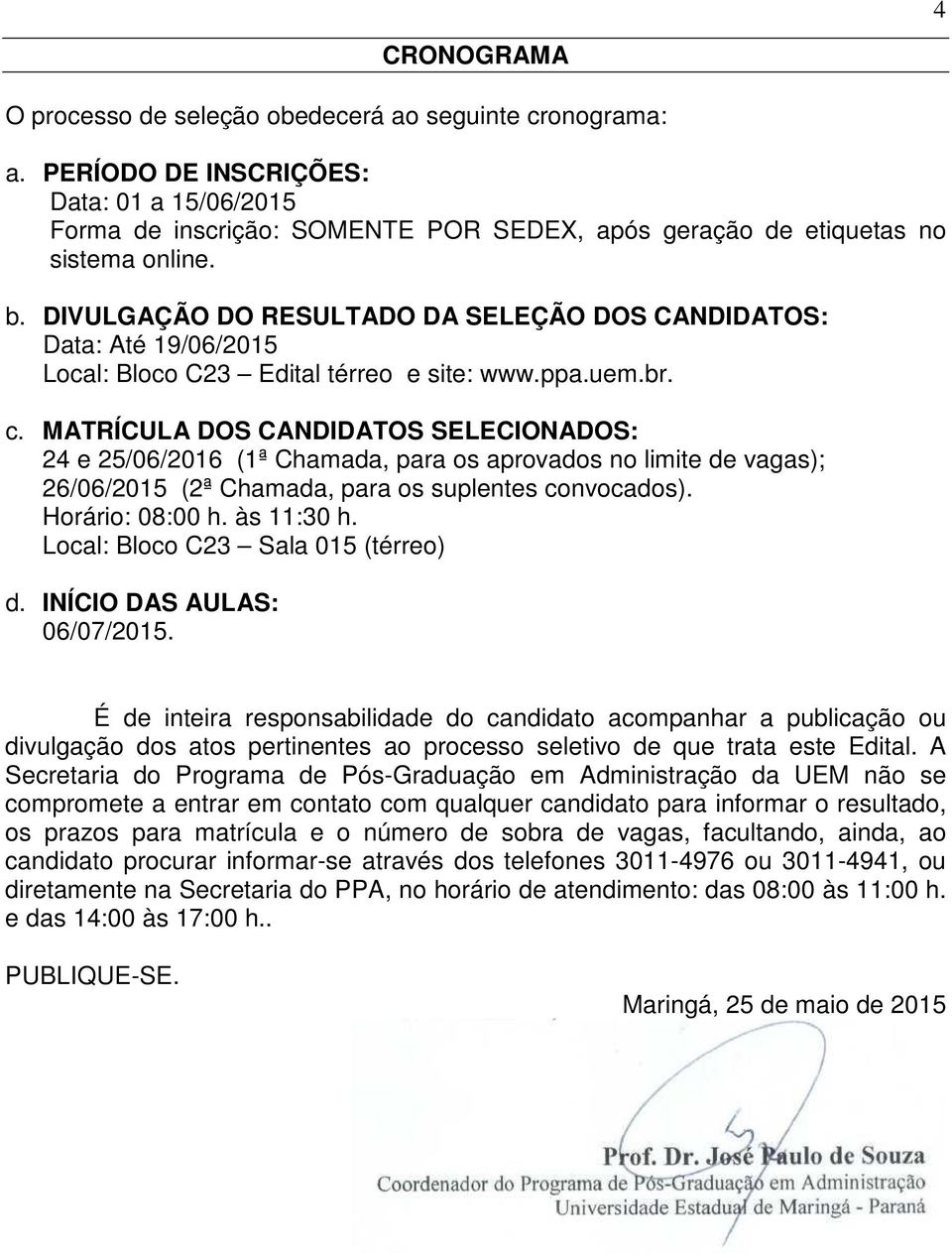 MATRÍCULA DOS CANDIDATOS SELECIONADOS: 24 e 25/06/2016 (1ª Chamada, para os aprovados no limite de vagas); 26/06/2015 (2ª Chamada, para os suplentes convocados). Horário: 08:00 h. às 11:30 h.