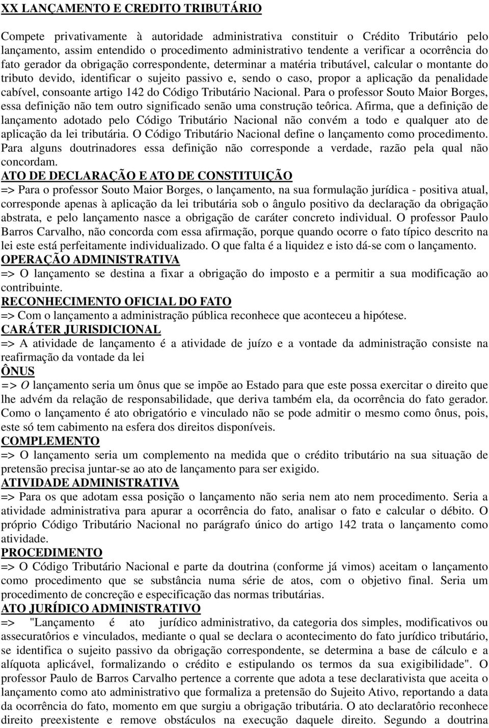 aplicação da penalidade cabível, consoante artigo 142 do Código Tributário Nacional. Para o professor Souto Maior Borges, essa definição não tem outro significado senão uma construção teôrica.