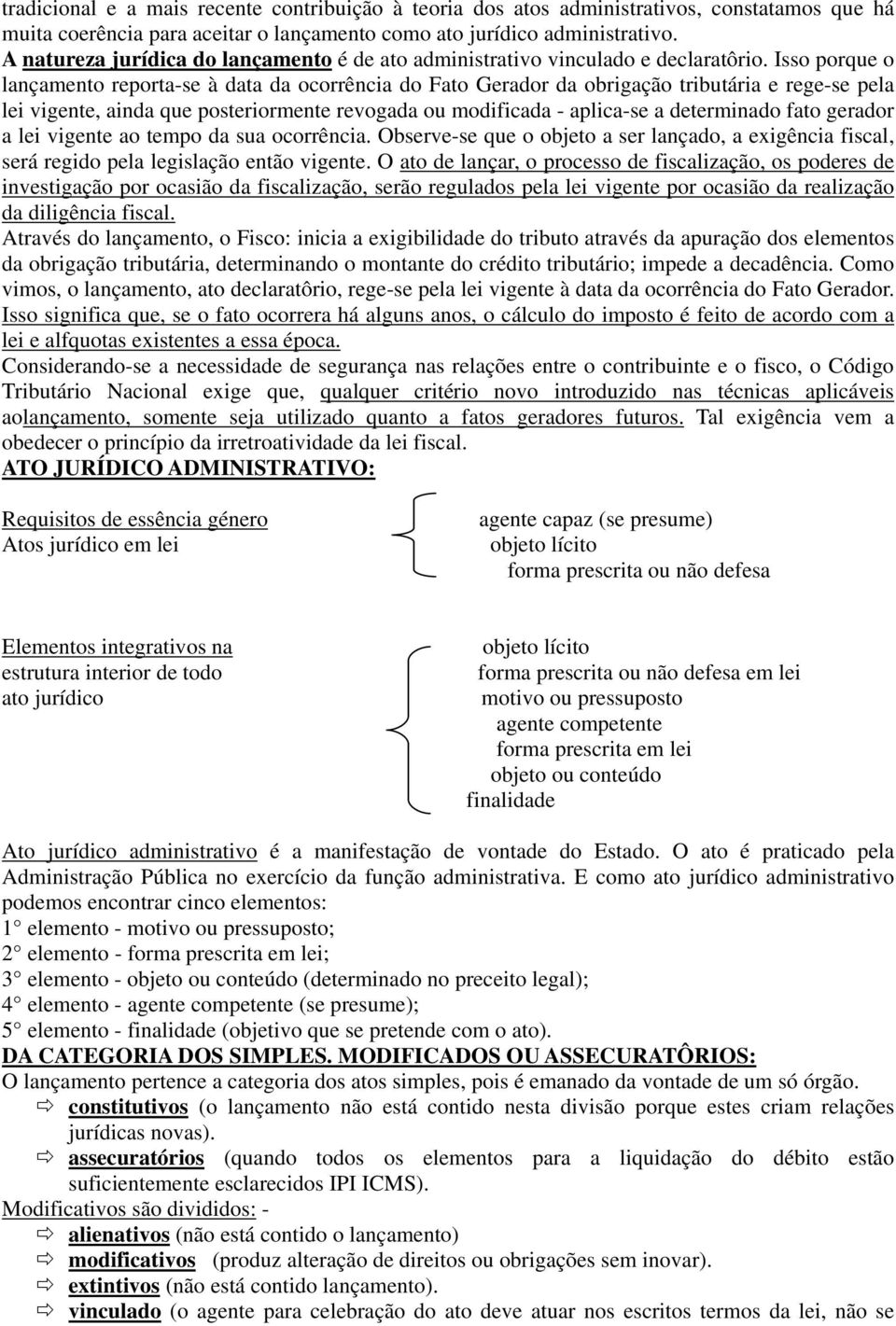 Isso porque o lançamento reporta-se à data da ocorrência do Fato Gerador da obrigação tributária e rege-se pela lei vigente, ainda que posteriormente revogada ou modificada - aplica-se a determinado