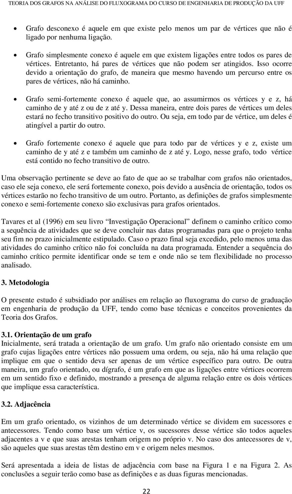 Grafo semi-fortemente conexo é aquele que, ao assumirmos os vértices y e z, há caminho de y até z ou de z até y.