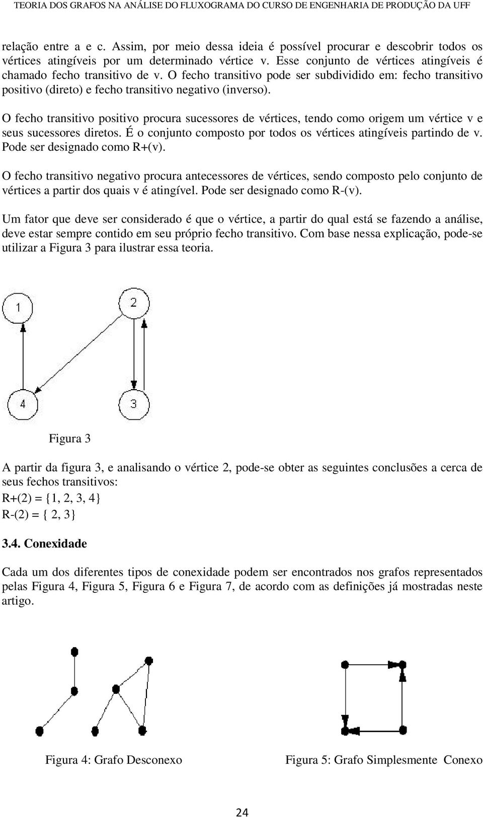 O fecho transitivo positivo procura sucessores de vértices, tendo como origem um vértice v e seus sucessores diretos. É o conjunto composto por todos os vértices atingíveis partindo de v.