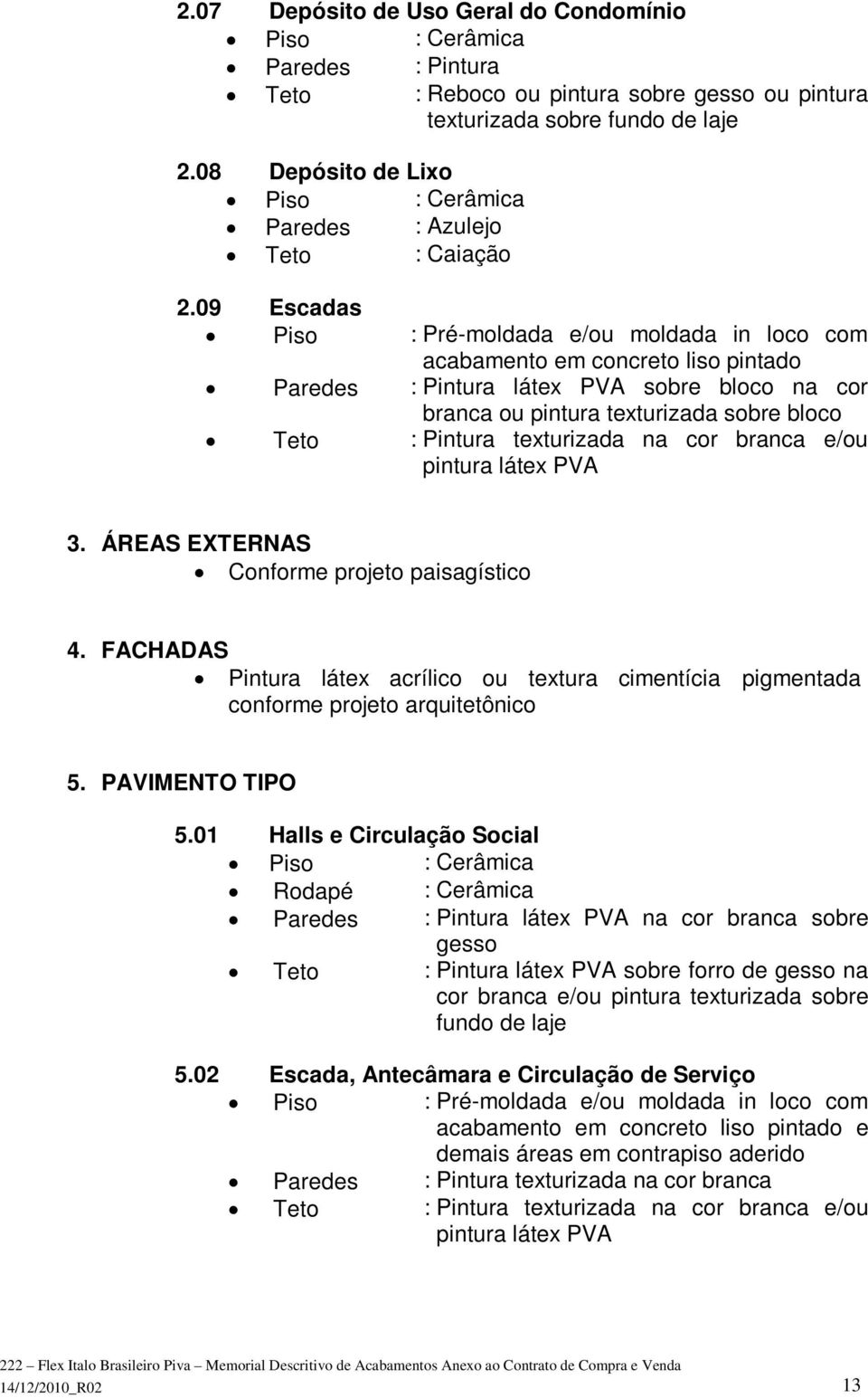 pintura látex PVA 3. ÁREAS EXTERNAS Conforme projeto paisagístico 4. FACHADAS Pintura látex acrílico ou textura cimentícia pigmentada conforme projeto arquitetônico 5. PAVIMENTO TIPO 5.