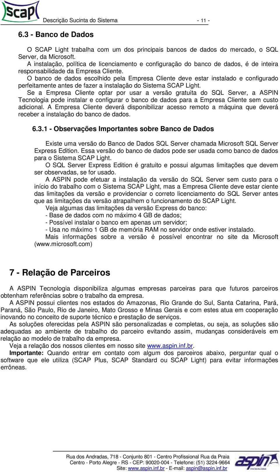 O banco de dados escolhido pela Empresa Cliente deve estar instalado e configurado perfeitamente antes de fazer a instalação do Sistema SCAP Light.