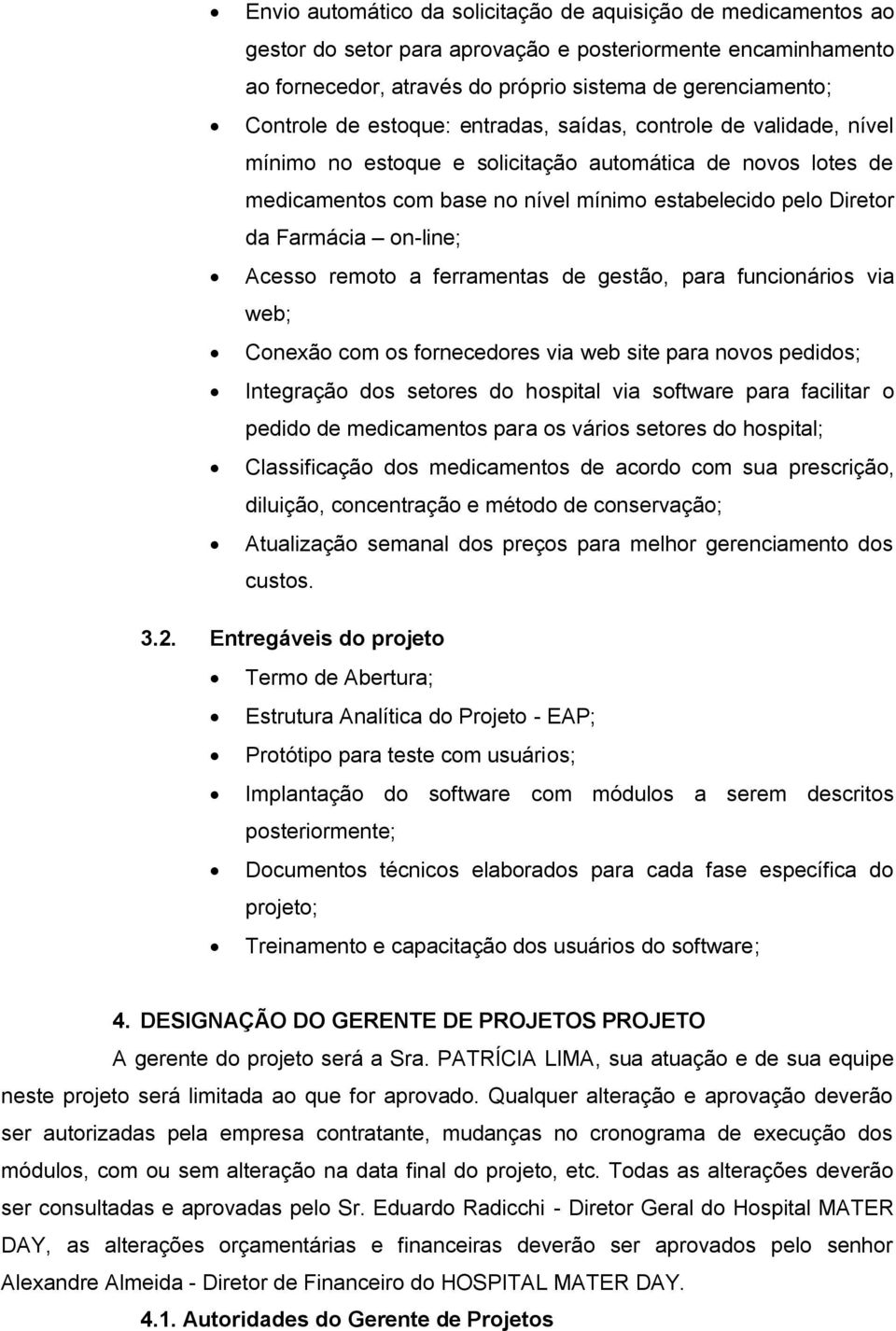 on-line; Acesso remoto a ferramentas de gestão, para funcionários via web; Conexão com os fornecedores via web site para novos pedidos; Integração dos setores do hospital via software para facilitar