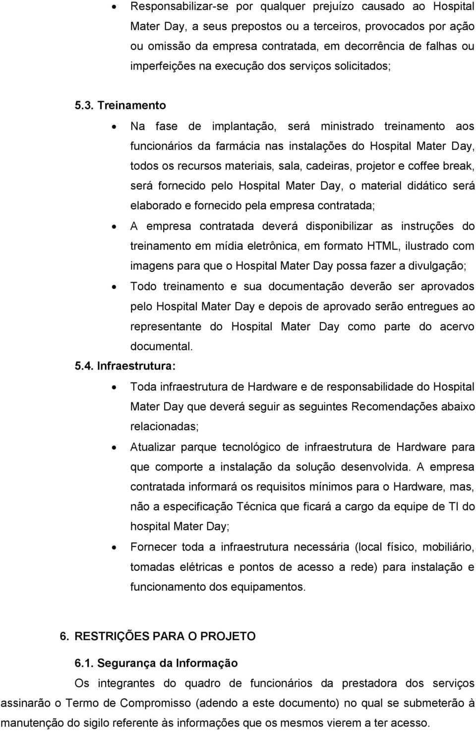 Treinamento Na fase de implantação, será ministrado treinamento aos funcionários da farmácia nas instalações do Hospital Mater Day, todos os recursos materiais, sala, cadeiras, projetor e coffee