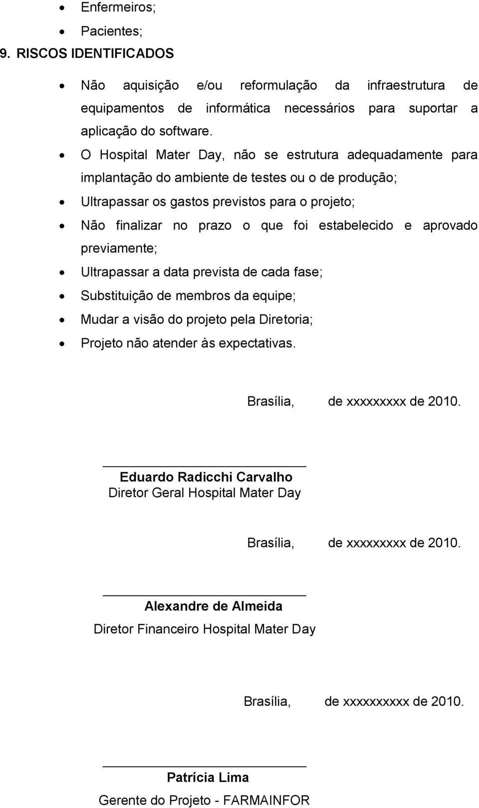 estabelecido e aprovado previamente; Ultrapassar a data prevista de cada fase; Substituição de membros da equipe; Mudar a visão do projeto pela Diretoria; Projeto não atender às expectativas.