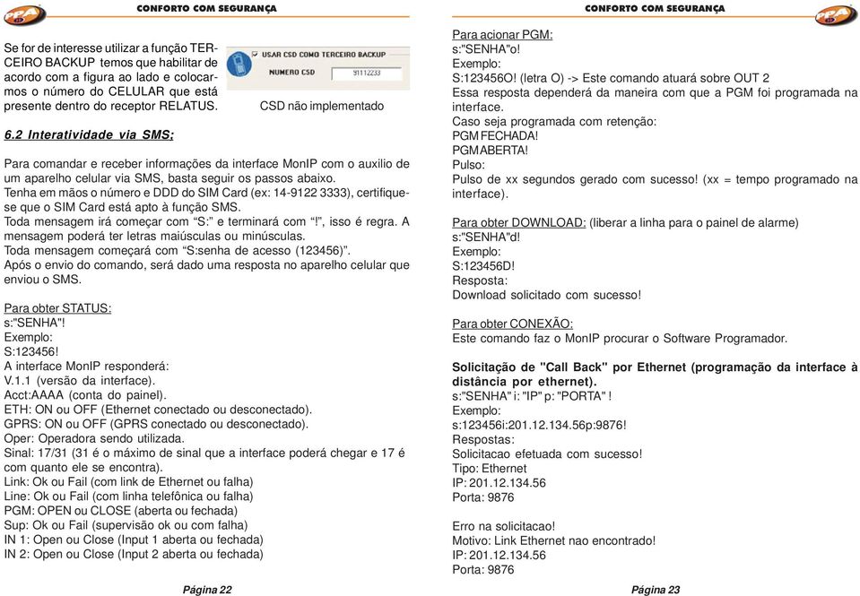 Tenha em mãos o número e DDD do SIM Card (ex: 14-9122 3333), certifiquese que o SIM Card está apto à função SMS. Toda mensagem irá começar com S: e terminará com!, isso é regra.