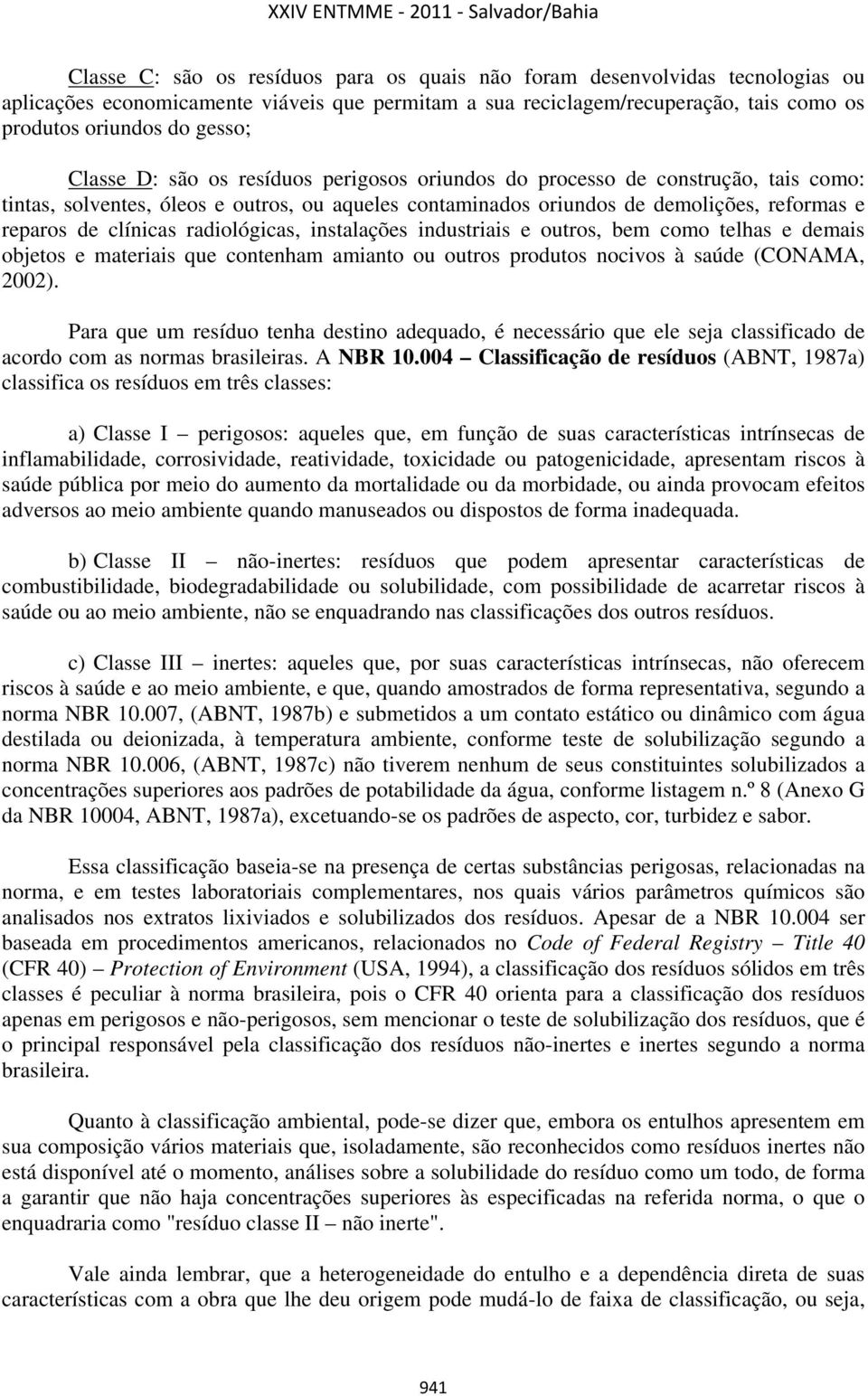 radiológicas, instalações industriais e outros, bem como telhas e demais objetos e materiais que contenham amianto ou outros produtos nocivos à saúde (CONAMA, 2002).