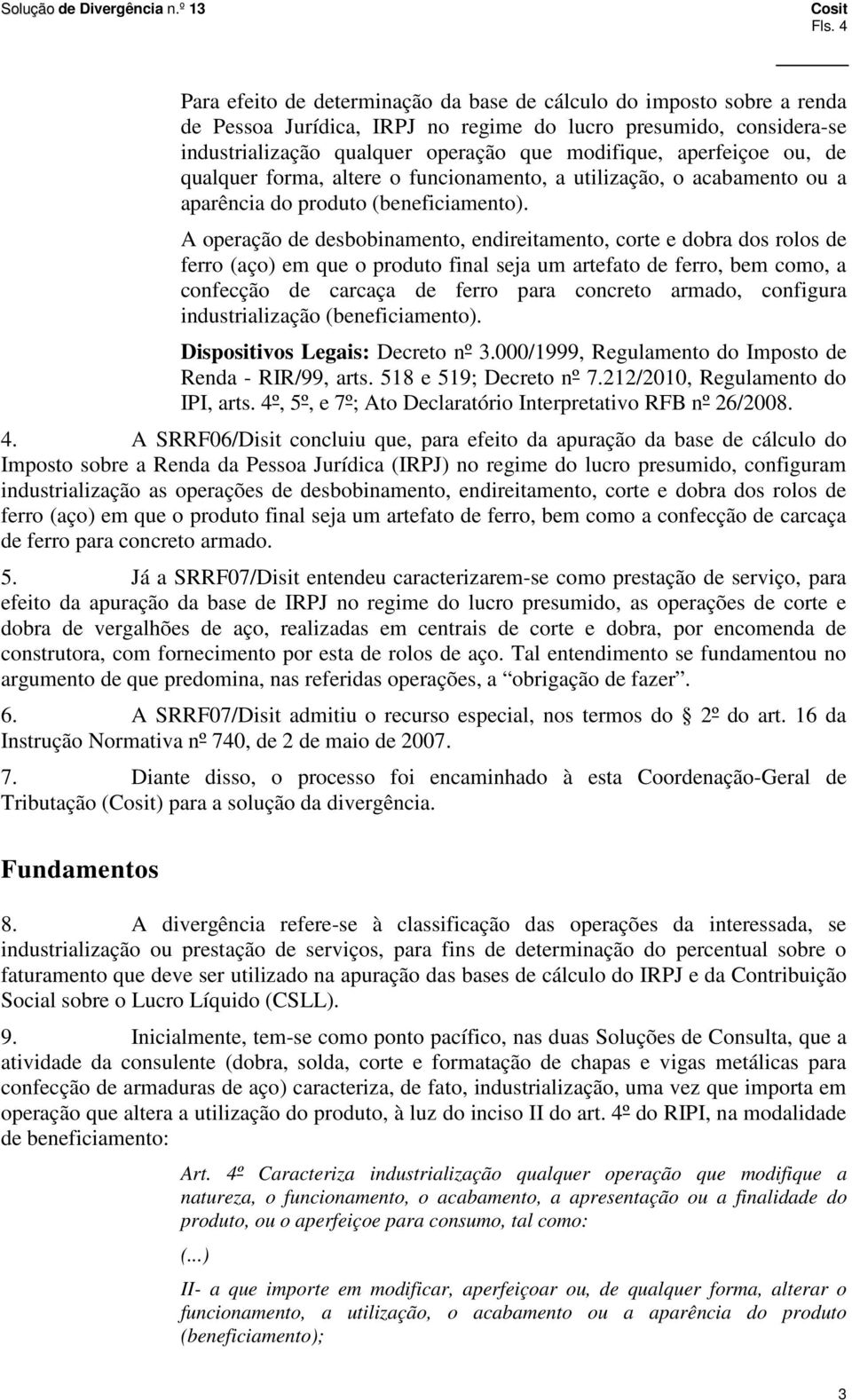 A operação de desbobinamento, endireitamento, corte e dobra dos rolos de ferro (aço) em que o produto final seja um artefato de ferro, bem como, a confecção de carcaça de ferro para concreto armado,