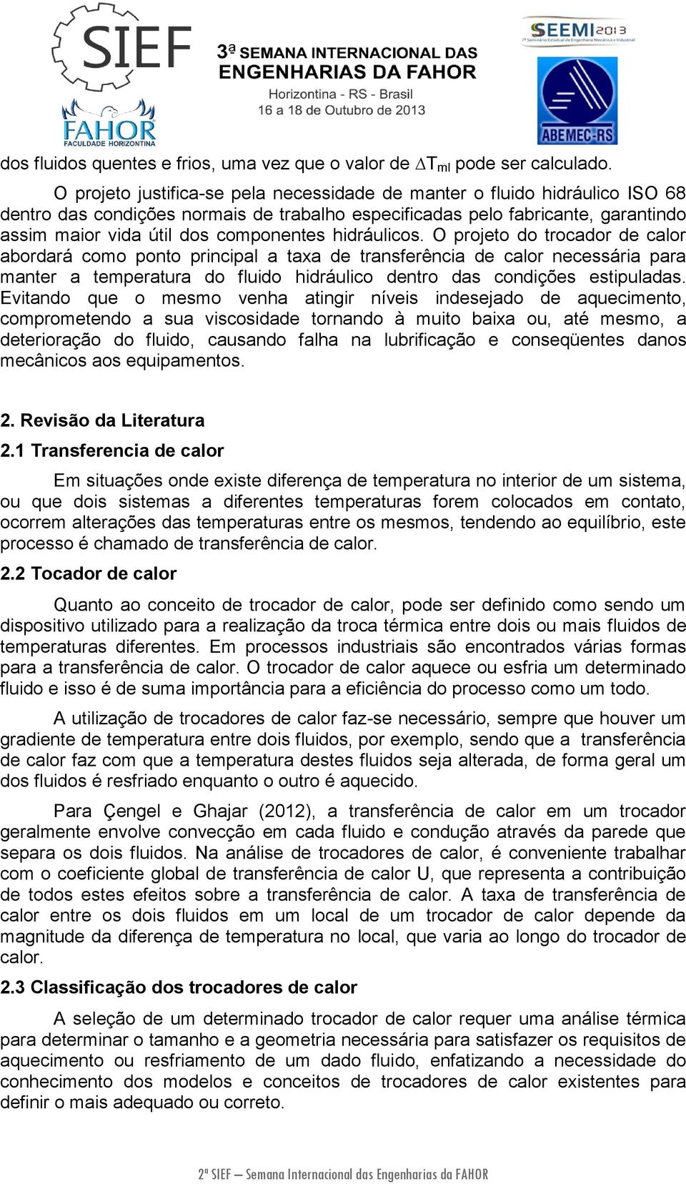 hidráulicos. O projeto do trocador de calor abordará como ponto principal a taxa de transferência de calor necessária para manter a temperatura do fluido hidráulico dentro das condições estipuladas.