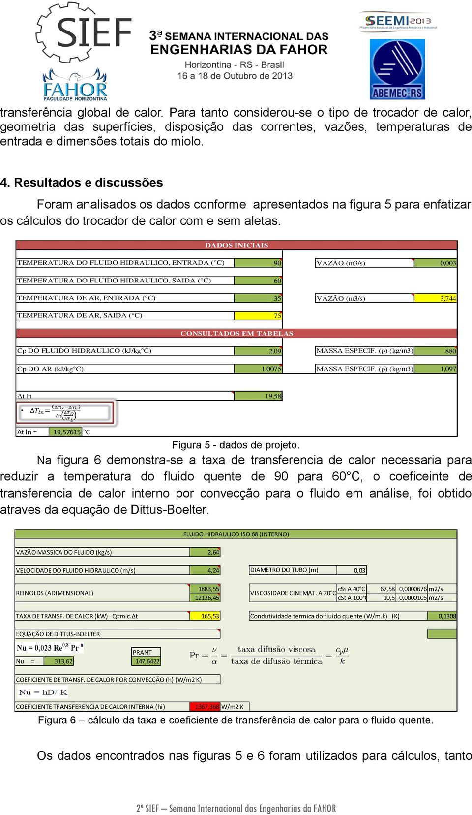 DADOS INICIAIS TEMPERATURA DO FLUIDO HIDRAULICO, ENTRADA ( C) TEMPERATURA DO FLUIDO HIDRAULICO, SAIDA ( C) TEMPERATURA DE AR, ENTRADA ( C) TEMPERATURA DE AR, SAIDA ( C) 90 VAZÃO (m3/s) 0,003 60 35